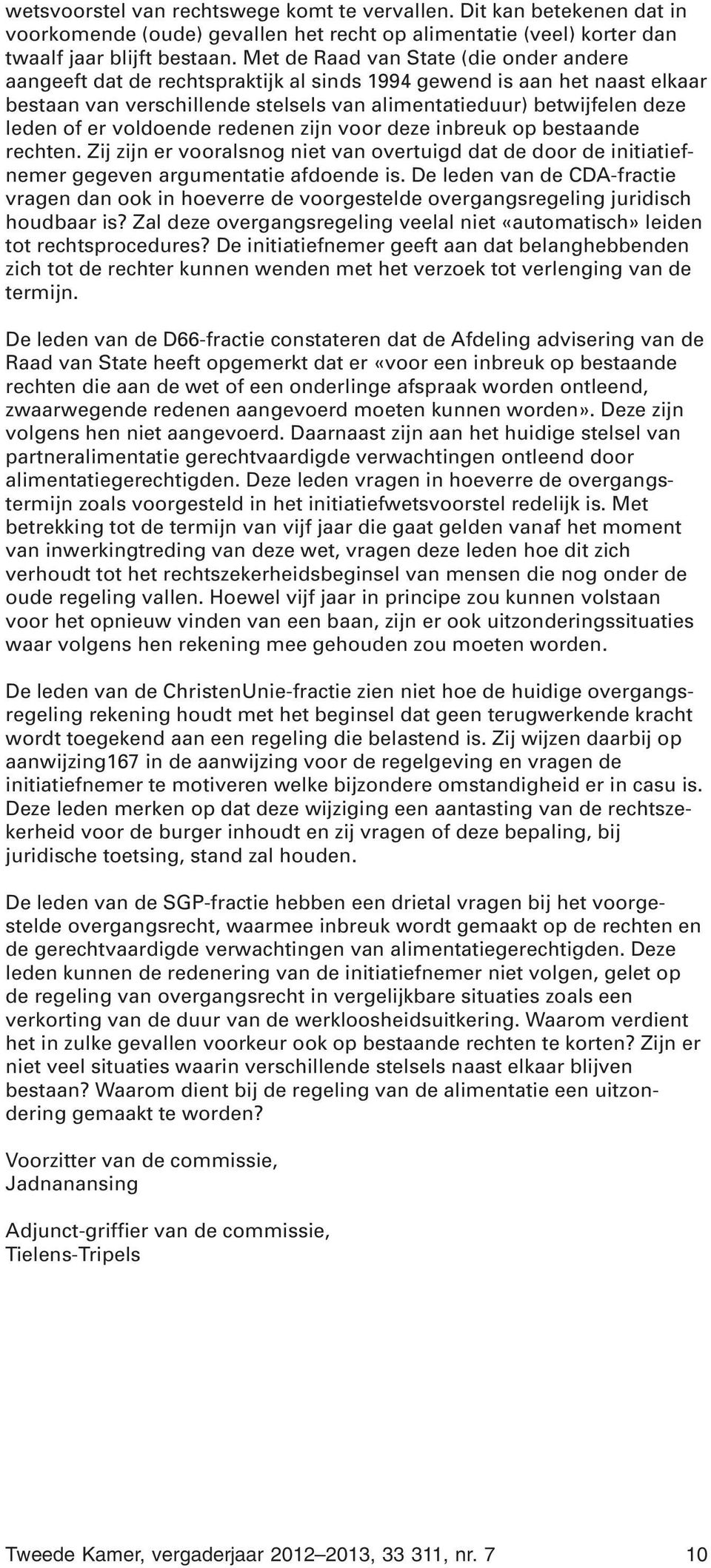 er voldoende redenen zijn voor deze inbreuk op bestaande rechten. Zij zijn er vooralsnog niet van overtuigd dat de door de initiatiefnemer gegeven argumentatie afdoende is.