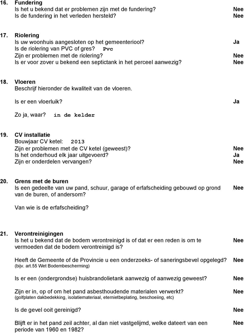 Vloeren Beschrijf hieronder de kwaliteit van de vloeren. Is er een vloerluik? Ja Zo ja, waar? in de kelder 19. CV installatie Bouwjaar CV ketel: 2013 Zijn er problemen met de CV ketel (geweest)?