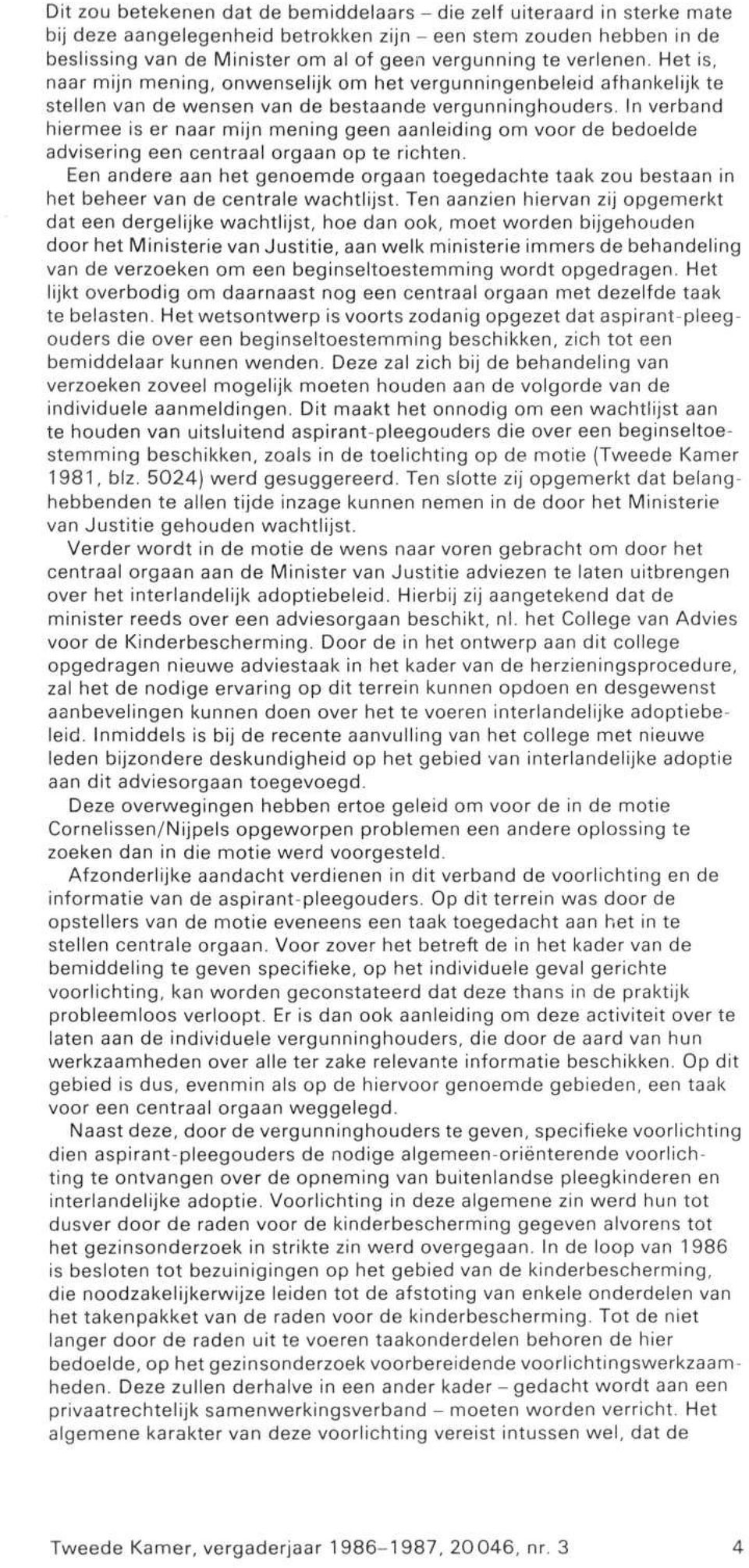 In verband hiermee is er naar mijn mening geen aanleiding om voor de bedoelde advisering een centraal orgaan op te richten.