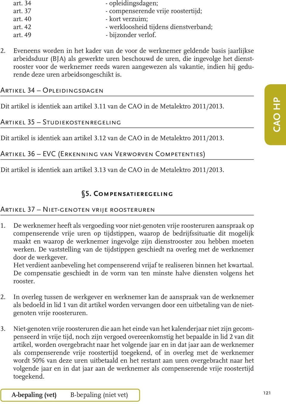 aangewezen als vakantie, indien hij gedurende deze uren arbeidsongeschikt is. Artikel 34 Opleidingsdagen Dit artikel is identiek aan artikel 3.11 van de CAO in de Metalektro 2011/2013.