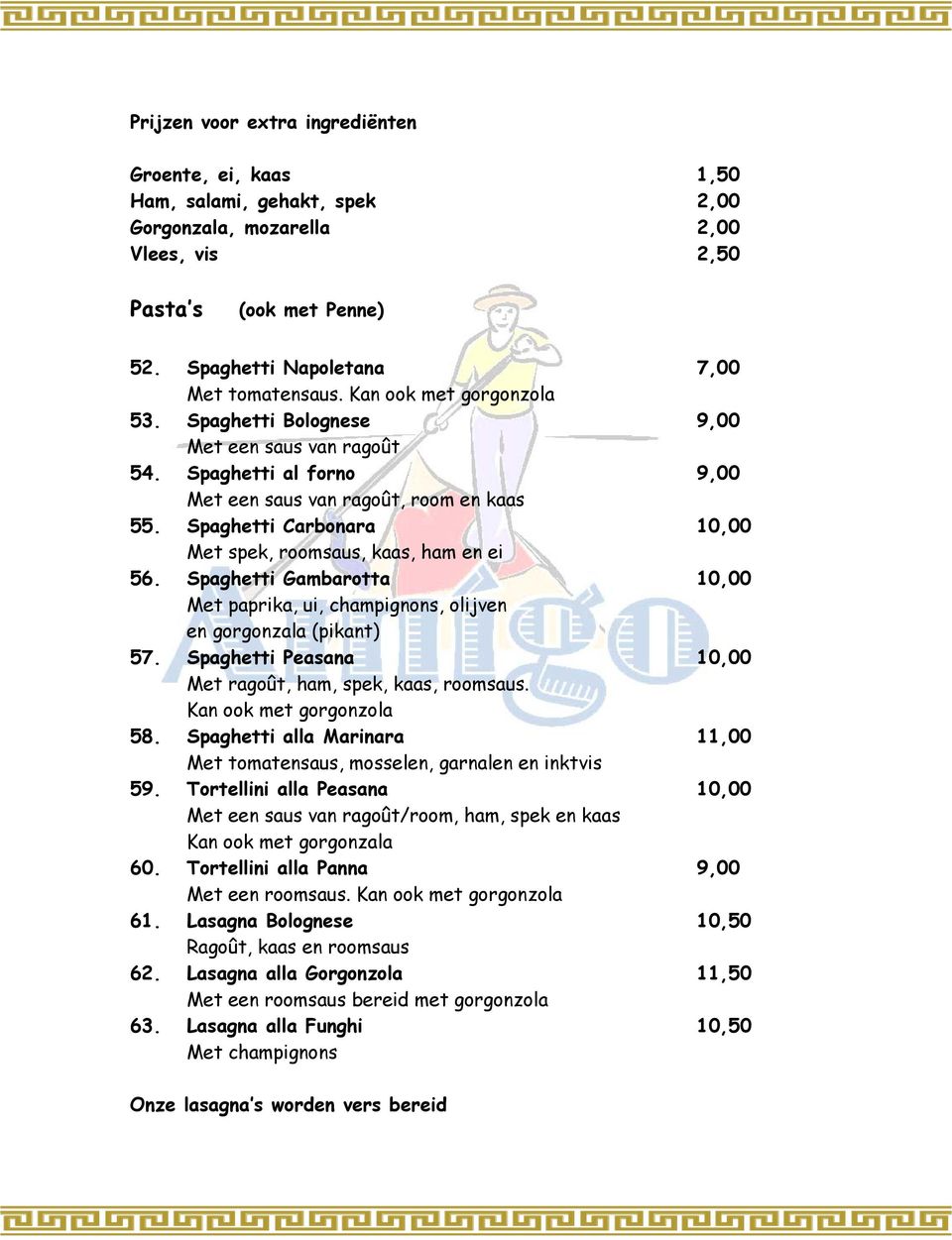 Spaghetti Carbonara 10,00 Met spek, roomsaus, kaas, ham en ei 56. Spaghetti Gambarotta 10,00 Met paprika, ui, champignons, olijven en gorgonzala (pikant) 57.