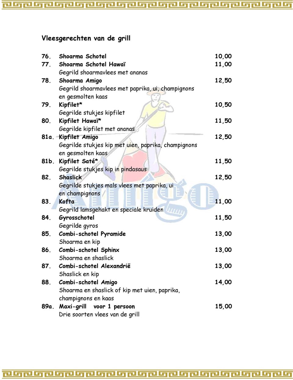 Kipfilet Amigo 12,50 Gegrilde stukjes kip met uien, paprika, champignons en gesmolten kaas 81b. Kipfilet Saté* 11,50 Gegrilde stukjes kip in pindasaus 82.