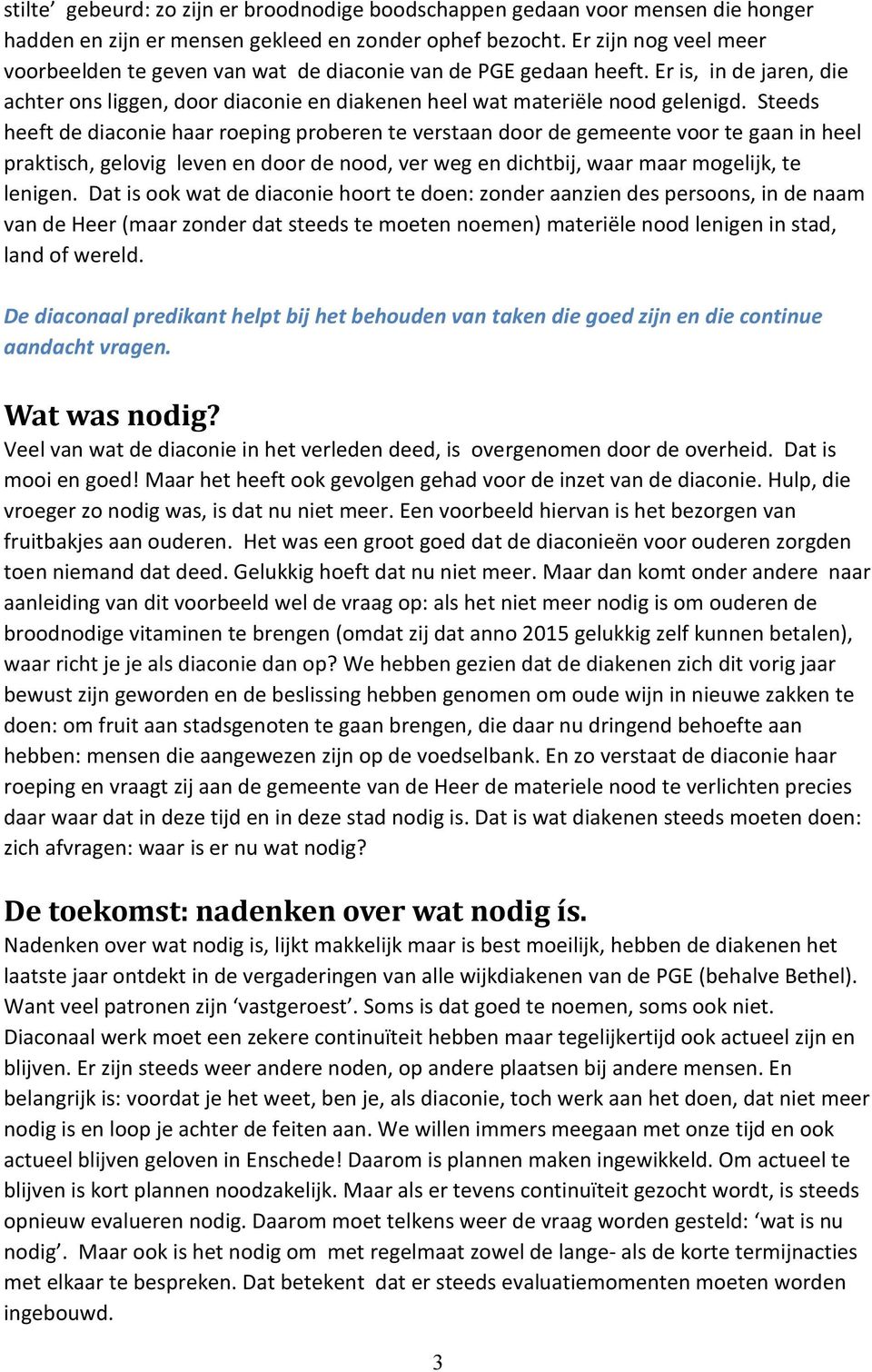 Steeds heeft de diaconie haar roeping proberen te verstaan door de gemeente voor te gaan in heel praktisch, gelovig leven en door de nood, ver weg en dichtbij, waar maar mogelijk, te lenigen.