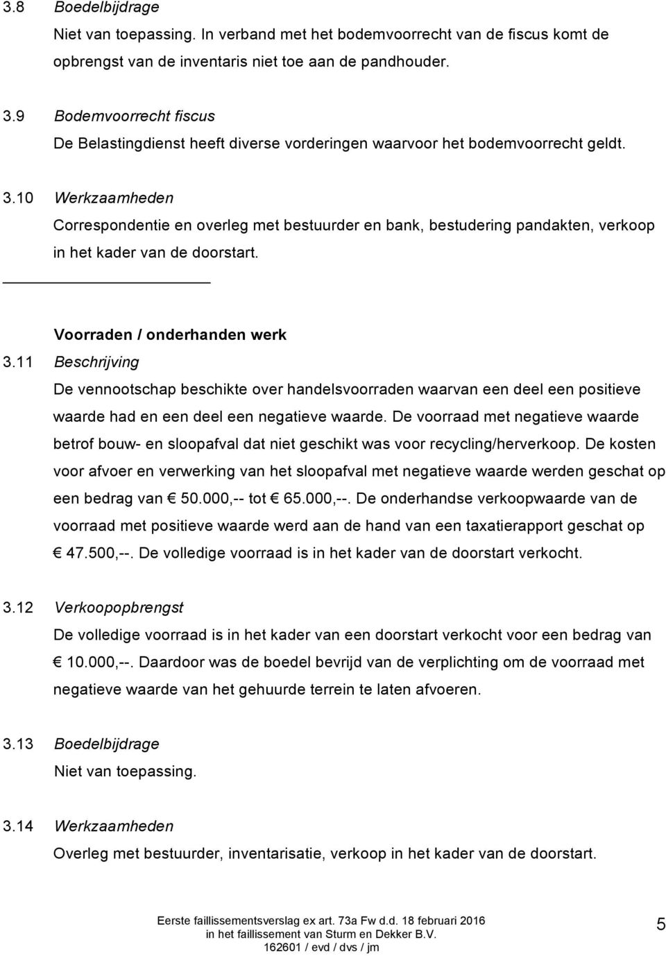 10 Werkzaamheden Correspondentie en overleg met bestuurder en bank, bestudering pandakten, verkoop in het kader van de doorstart. Voorraden / onderhanden werk 3.