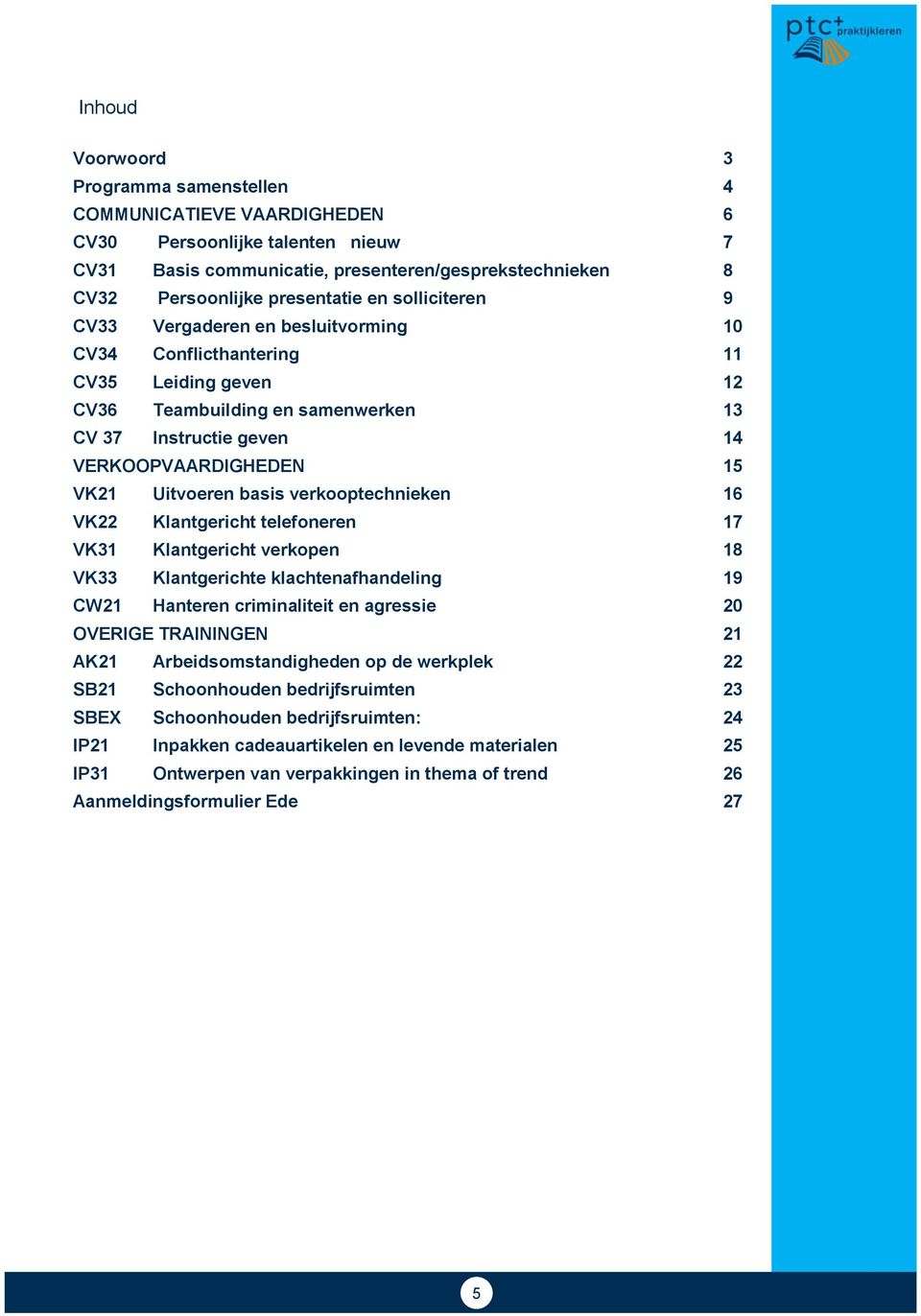 basis verkooptechnieken 16 VK22 Klantgericht telefoneren 17 VK31 Klantgericht verkopen 18 VK33 Klantgerichte klachtenafhandeling 19 CW21 Hanteren criminaliteit en agressie 20 OVERIGE TRAININGEN 21