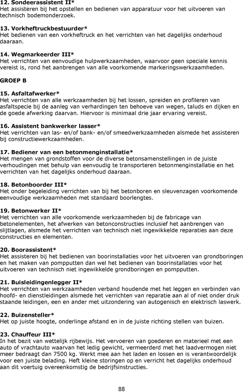 Wegmarkeerder III* Het verrichten van eenvoudige hulpwerkzaamheden, waarvoor geen speciale kennis vereist is, rond het aanbrengen van alle voorkomende markeringswerkzaamheden. GROEP B 15.