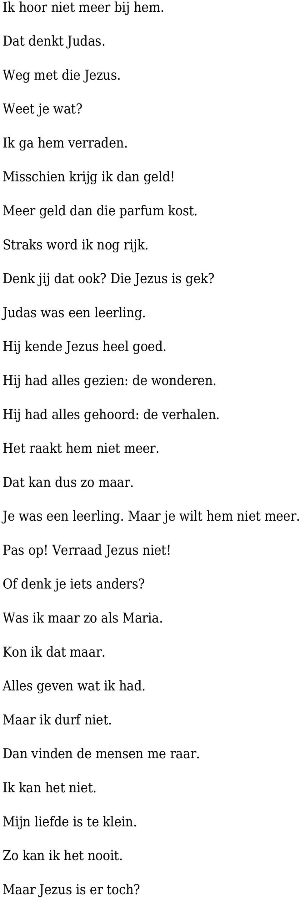 Hij had alles gehoord: de verhalen. Het raakt hem niet meer. Dat kan dus zo maar. Je was een leerling. Maar je wilt hem niet meer. Pas op! Verraad Jezus niet!