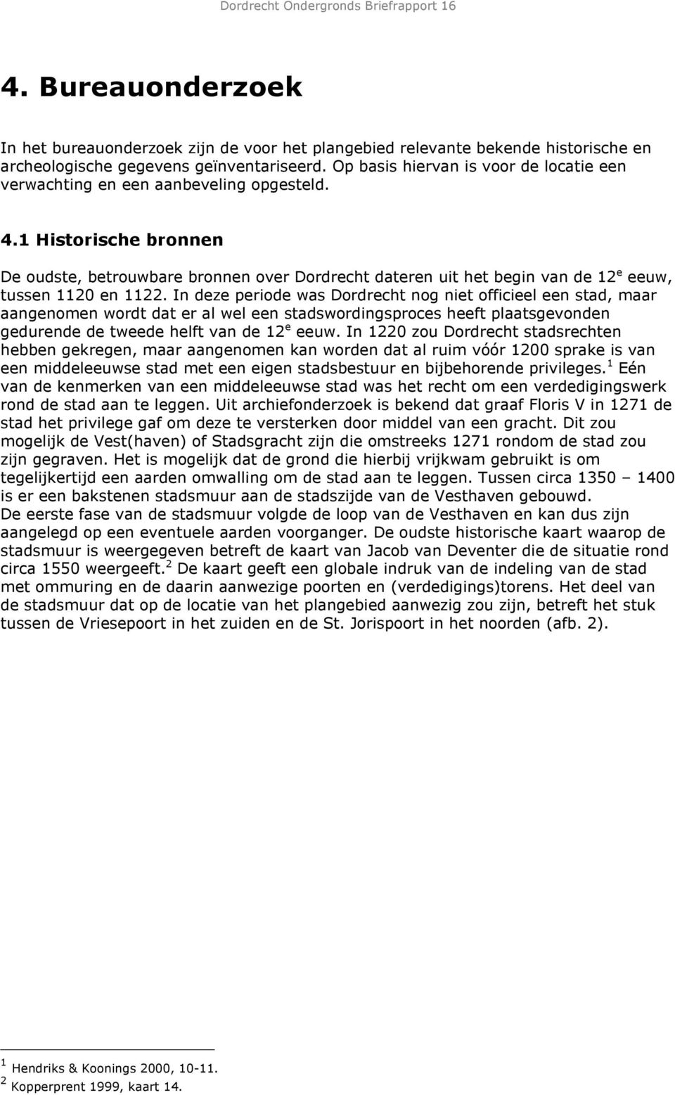 1 Historische bronnen De oudste, betrouwbare bronnen over Dordrecht dateren uit het begin van de 12 e eeuw, tussen 1120 en 1122.