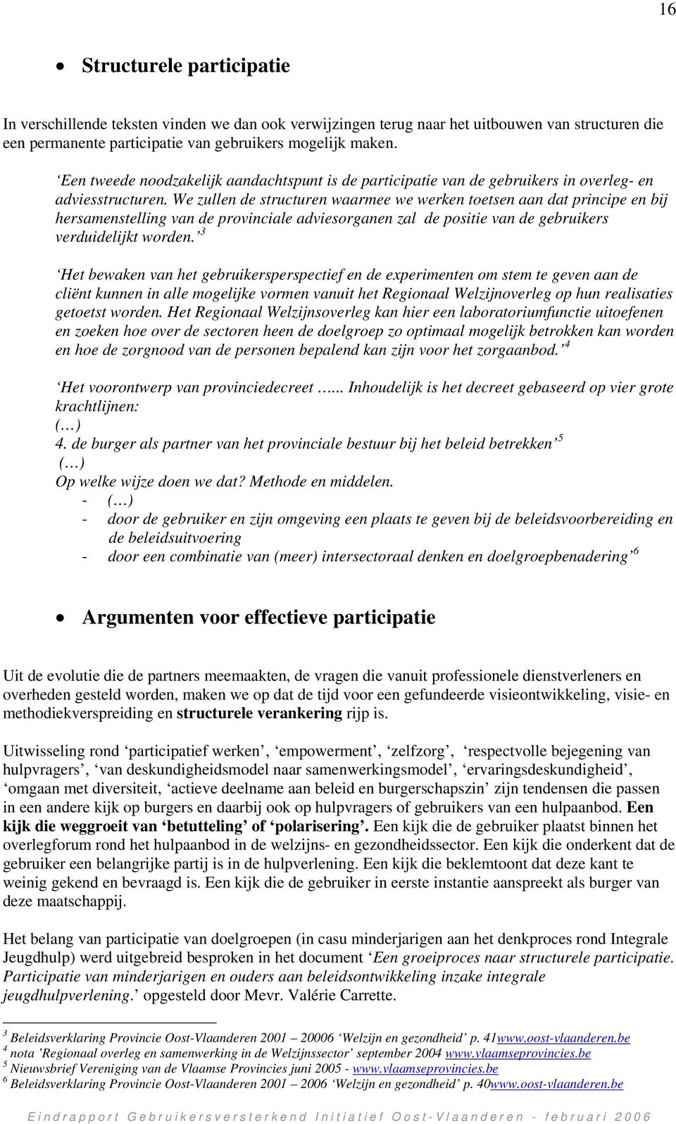 We zullen de structuren waarmee we werken toetsen aan dat principe en bij hersamenstelling van de provinciale adviesorganen zal de positie van de gebruikers verduidelijkt worden.