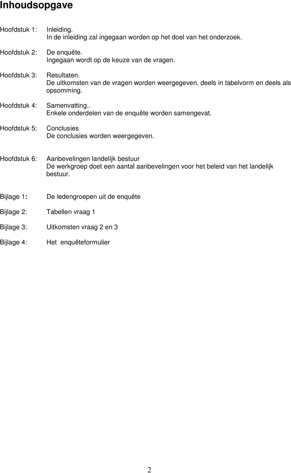 . Enkele onderdelen van de enquête worden samengevat. Conclusies De conclusies worden weergegeven.