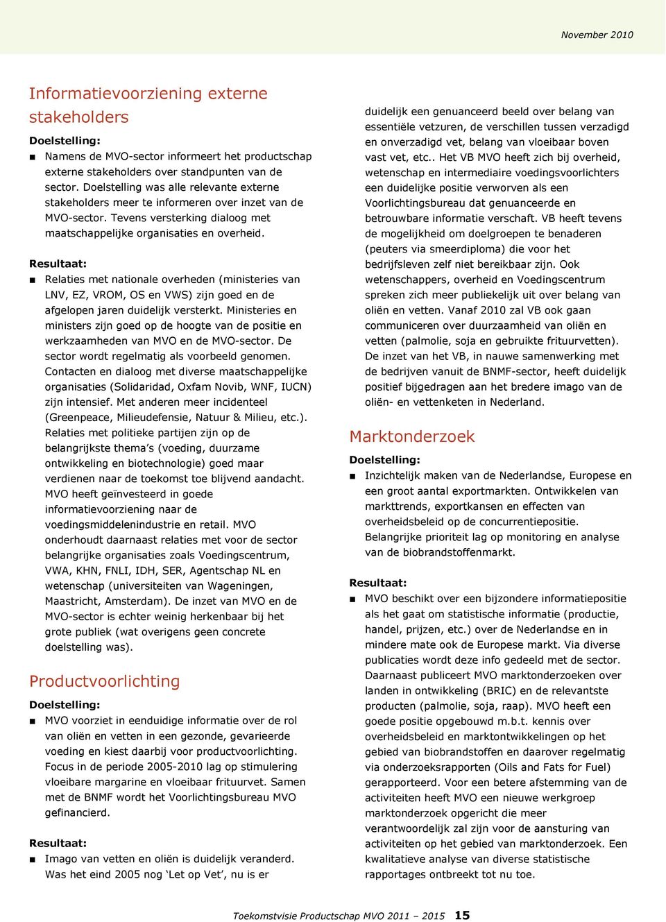 Resultaat: Relaties met nationale overheden (ministeries van LNV, EZ, VROM, OS en VWS) zijn goed en de afgelopen jaren duidelijk versterkt.