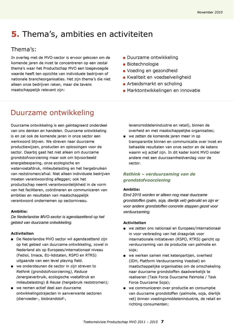 Het zijn thema s die niet alleen onze bedrijven raken, maar die tevens maatschappelijk relevant zijn: Duurzame ontwikkeling Biotechnologie Voeding en gezondheid Kwaliteit en voedselveiligheid