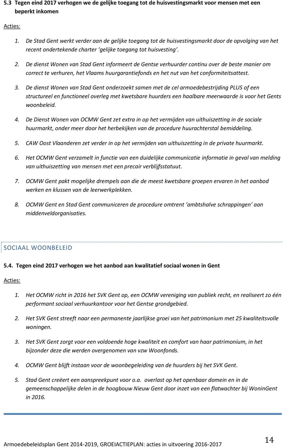 De dienst Wonen van Stad Gent informeert de Gentse verhuurder continu over de beste manier om correct te verhuren, het Vlaams huurgarantiefonds en het nut van het conformiteitsattest. 3.