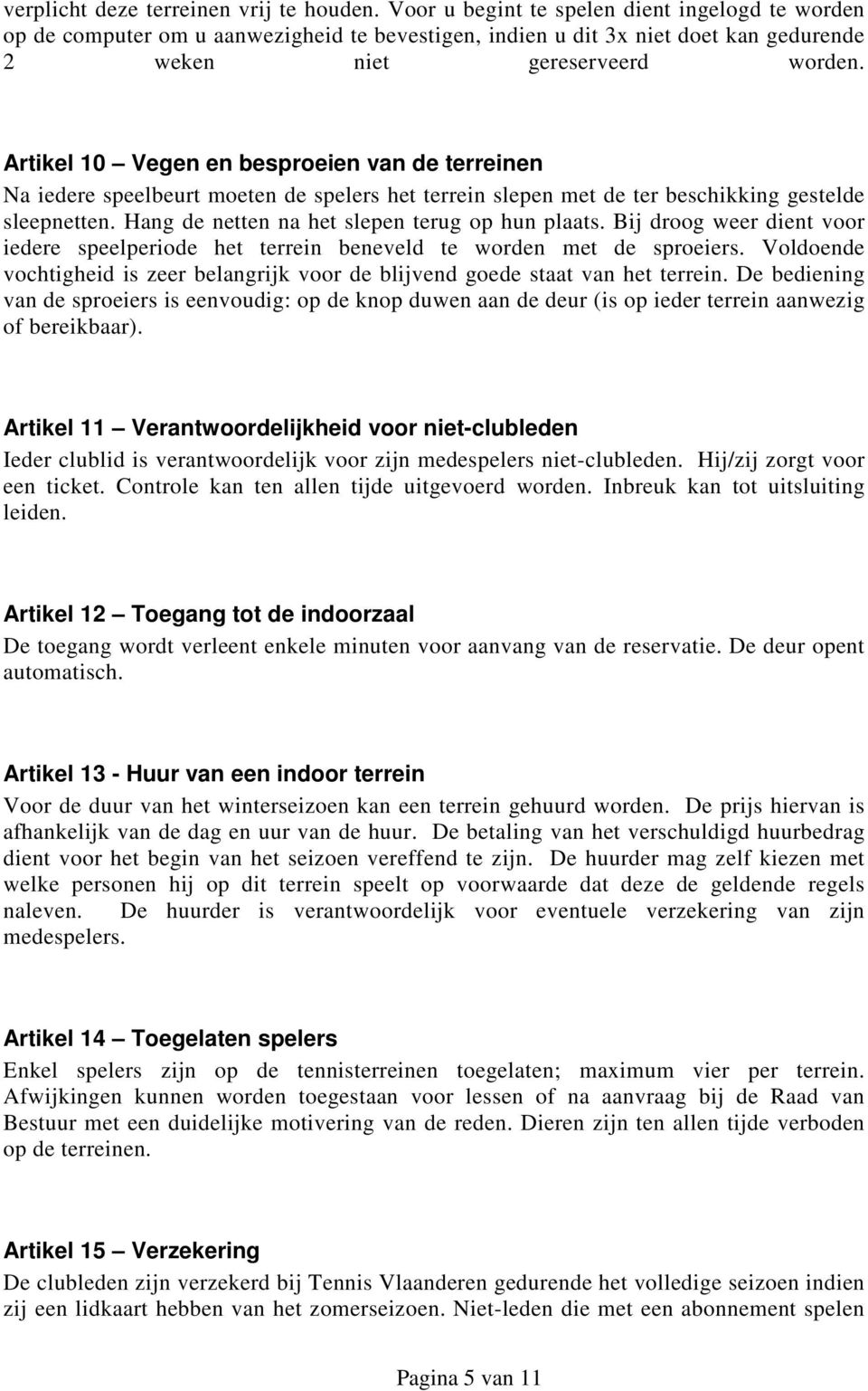 Artikel 10 Vegen en besproeien van de terreinen Na iedere speelbeurt moeten de spelers het terrein slepen met de ter beschikking gestelde sleepnetten. Hang de netten na het slepen terug op hun plaats.