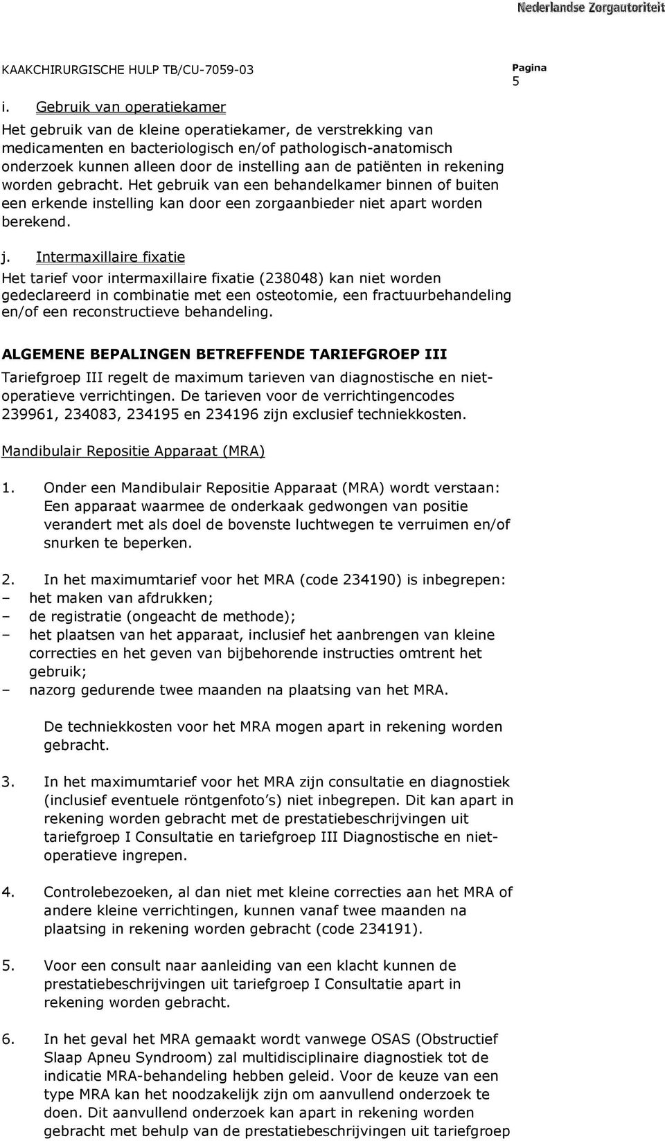 Intermaxillaire fixatie Het tarief voor intermaxillaire fixatie (238048) kan niet worden gedeclareerd in combinatie met een osteotomie, een fractuurbehandeling en/of een reconstructieve behandeling.