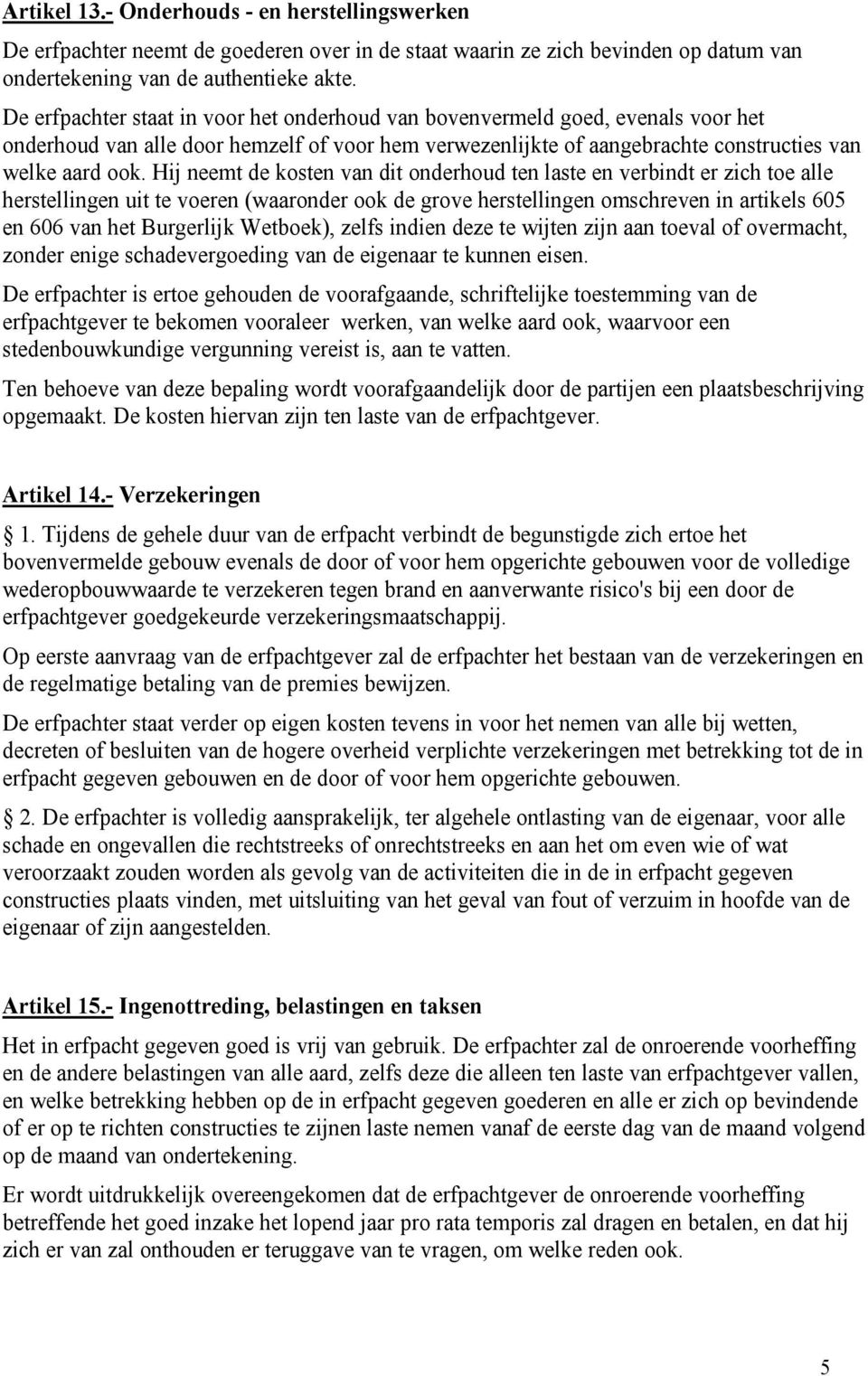 Hij neemt de kosten van dit onderhoud ten laste en verbindt er zich toe alle herstellingen uit te voeren (waaronder ook de grove herstellingen omschreven in artikels 605 en 606 van het Burgerlijk