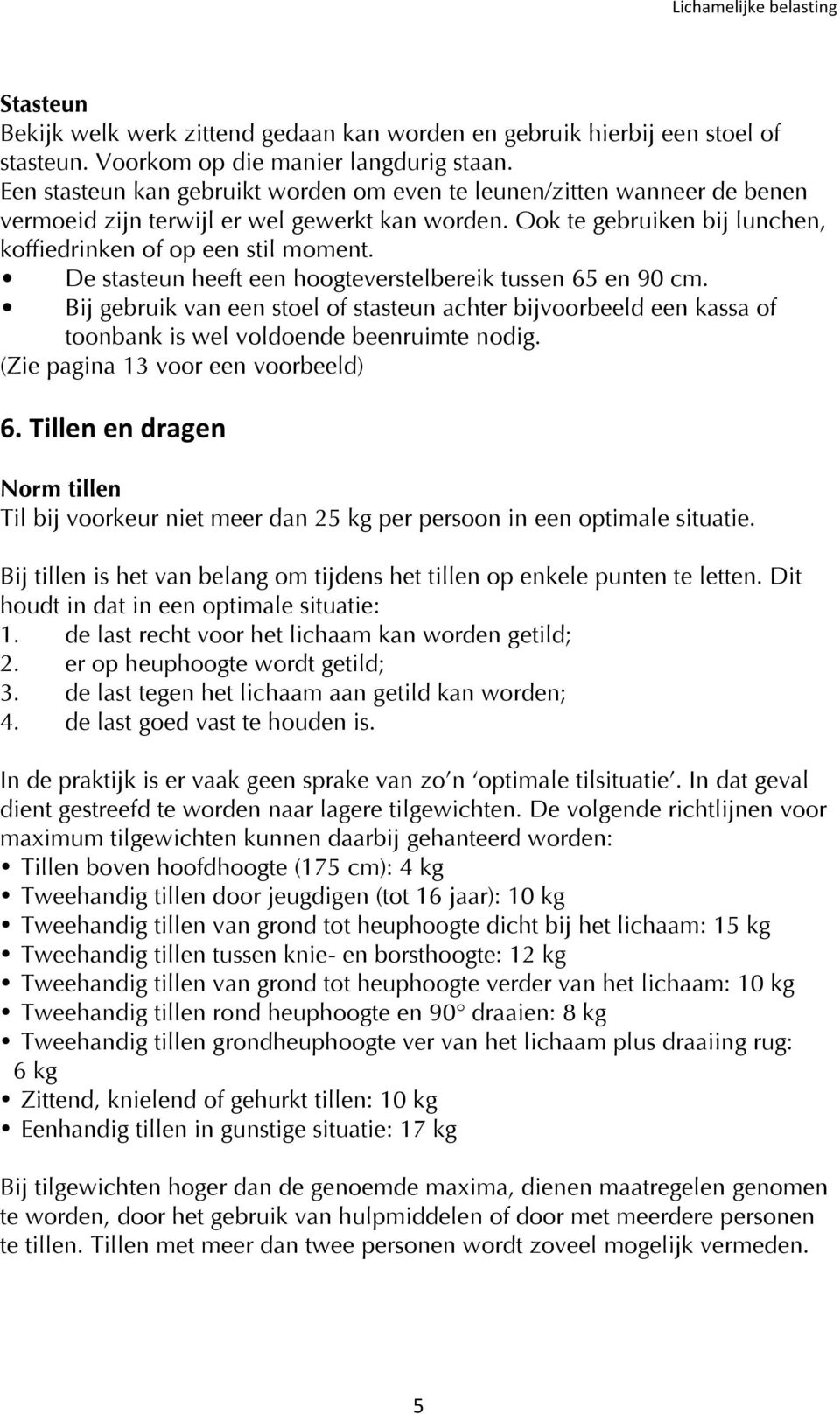 De stasteun heeft een hoogteverstelbereik tussen 65 en 90 cm. Bij gebruik van een stoel of stasteun achter bijvoorbeeld een kassa of toonbank is wel voldoende beenruimte nodig.