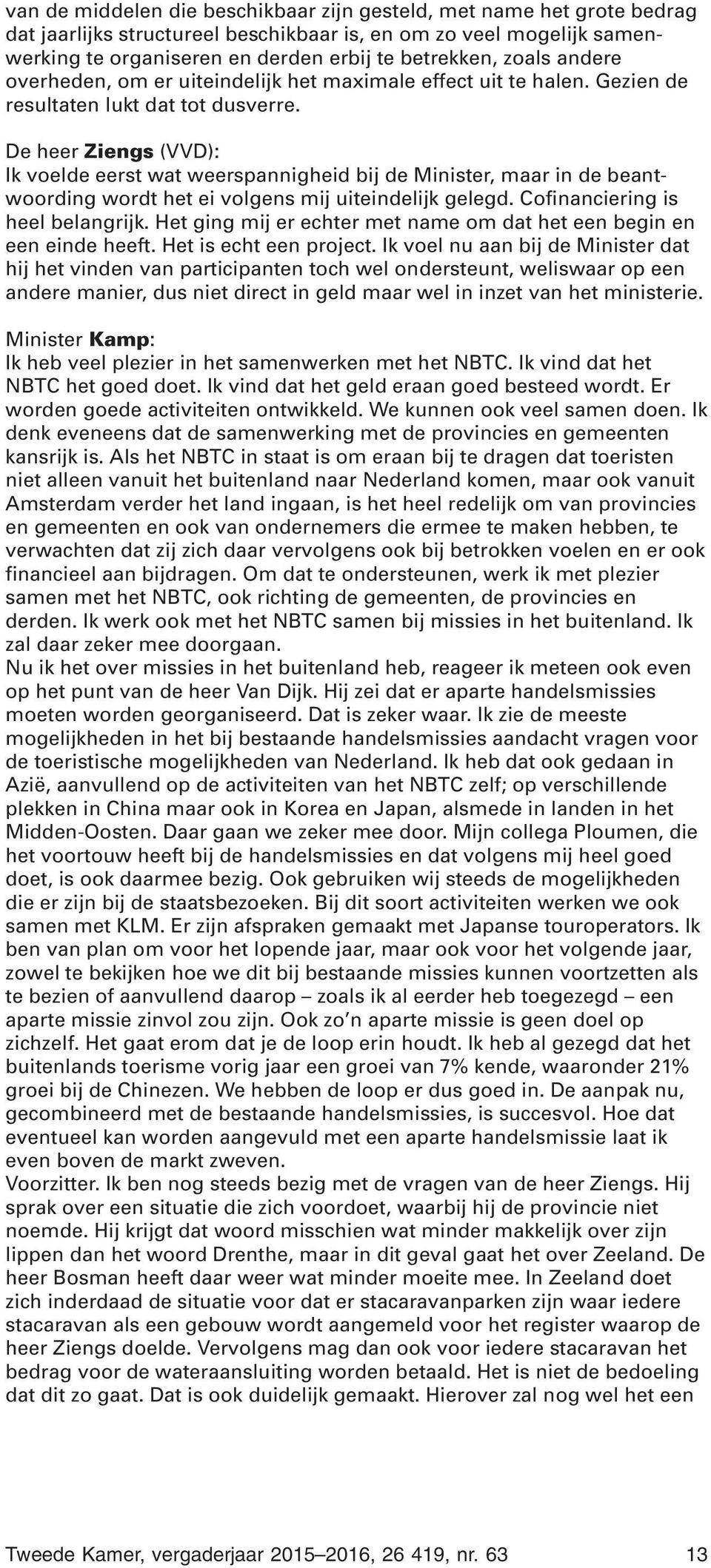 De heer Ziengs (VVD): Ik voelde eerst wat weerspannigheid bij de Minister, maar in de beantwoording wordt het ei volgens mij uiteindelijk gelegd. Cofinanciering is heel belangrijk.