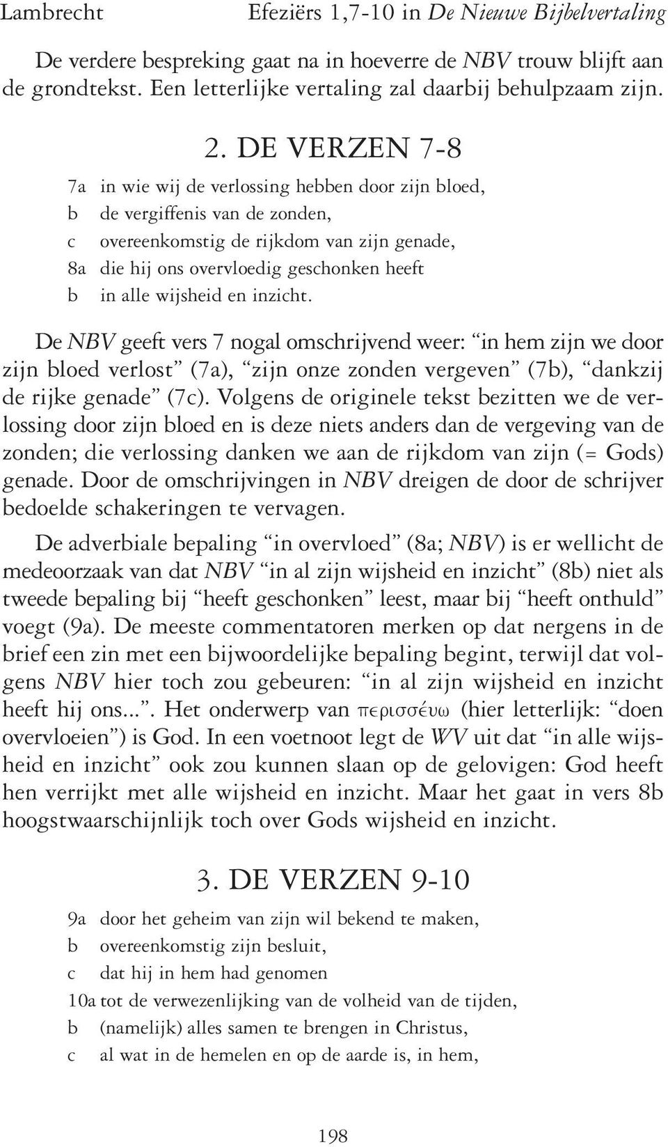 wijsheid en inzicht. De NBV geeft vers 7 nogal omschrijvend weer: in hem zijn we door zijn bloed verlost (7a), zijn onze zonden vergeven (7b), dankzij de rijke genade (7c).