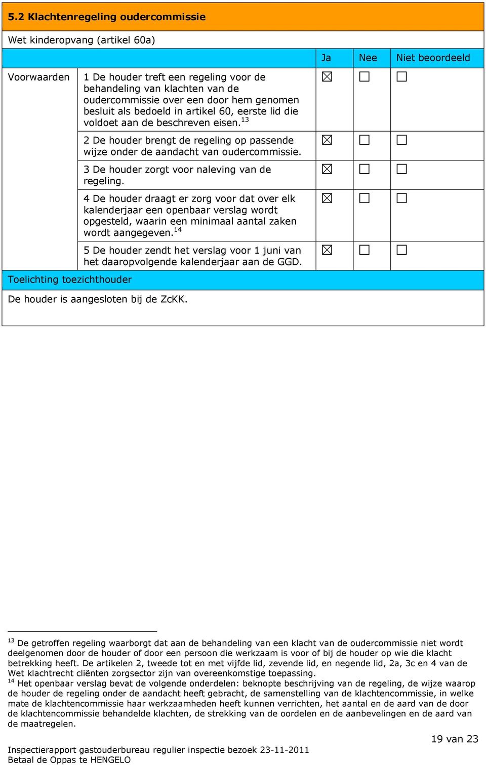 3 De houder zorgt voor naleving van de regeling. 4 De houder draagt er zorg voor dat over elk kalenderjaar een openbaar verslag wordt opgesteld, waarin een minimaal aantal zaken wordt aangegeven.