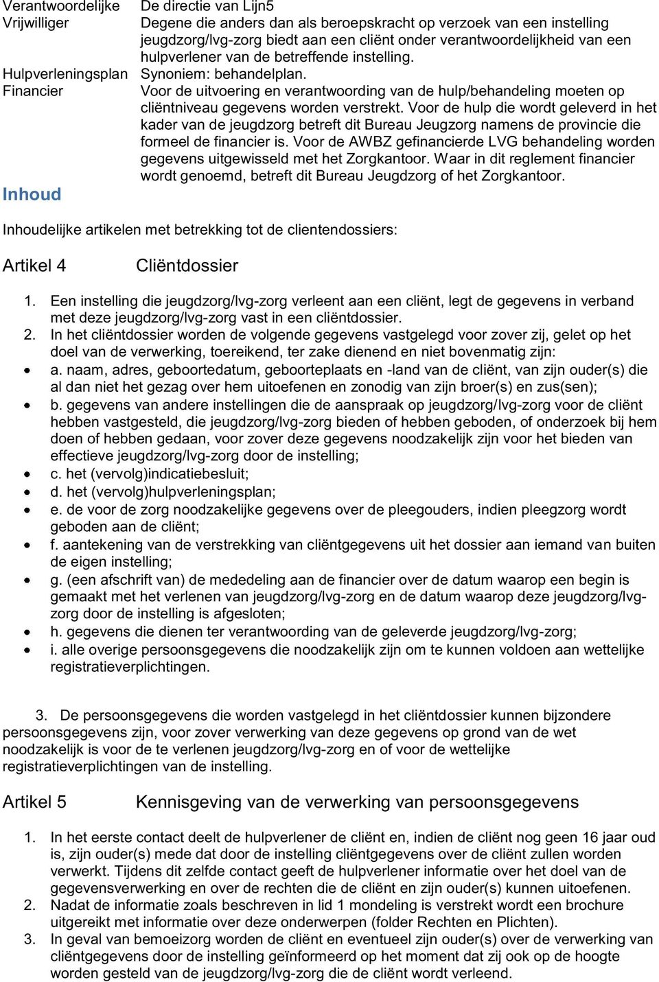 Financier Voor de uitvoering en verantwoording van de hulp/behandeling moeten op cliëntniveau gegevens worden verstrekt.