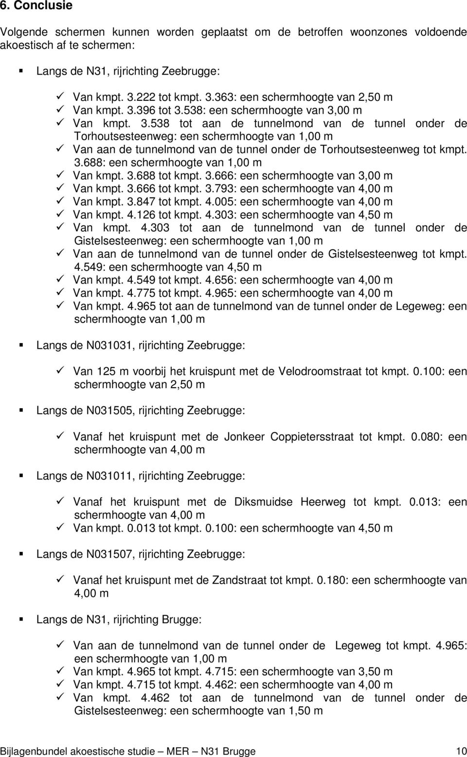 3.688: een schermhoogte van 1,00 m Van kmpt. 3.688 tot kmpt. 3.666: een schermhoogte van 3,00 m Van kmpt. 3.666 tot kmpt. 3.793: een schermhoogte van 4,00 m Van kmpt. 3.847 tot kmpt. 4.005: een schermhoogte van 4,00 m Van kmpt.