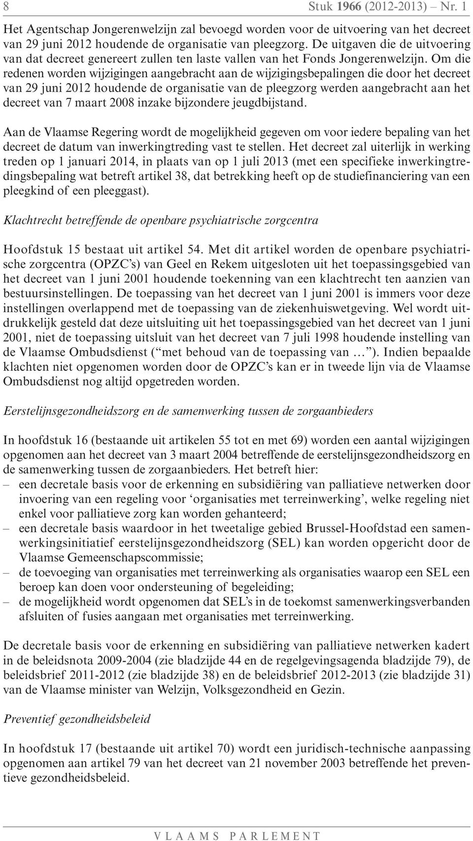 Om die redenen worden wijzigingen aangebracht aan de wijzigingsbepalingen die door het decreet van 29 juni 2012 houdende de organisatie van de pleegzorg werden aangebracht aan het decreet van 7 maart