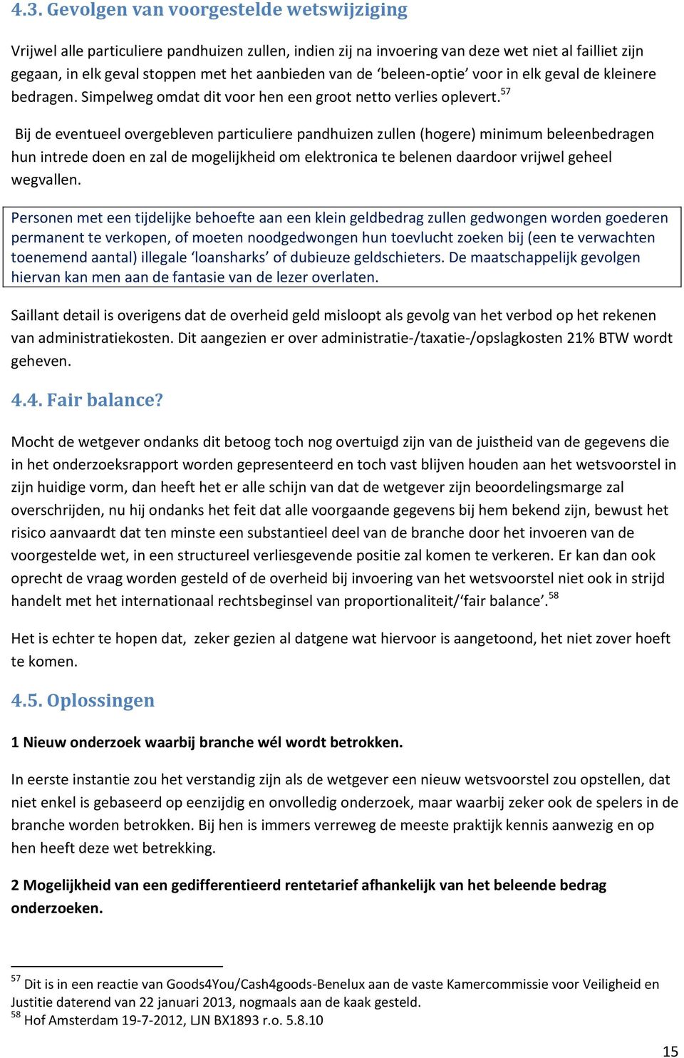 57 Bij de eventueel overgebleven particuliere pandhuizen zullen (hogere) minimum beleenbedragen hun intrede doen en zal de mogelijkheid om elektronica te belenen daardoor vrijwel geheel wegvallen.