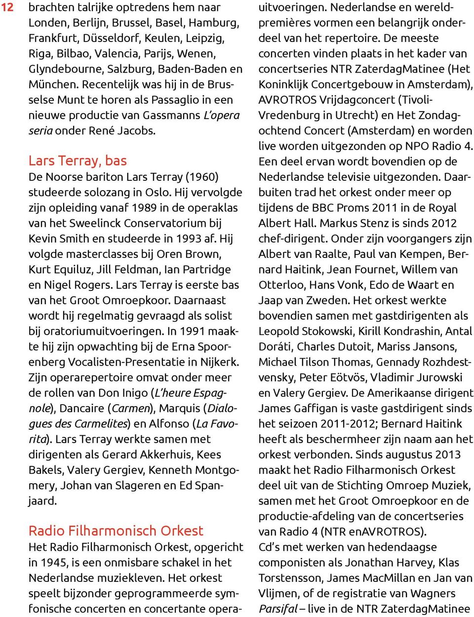 Lars Terray, bas De Noorse bariton Lars Terray (1960) studeerde solozang in Oslo.