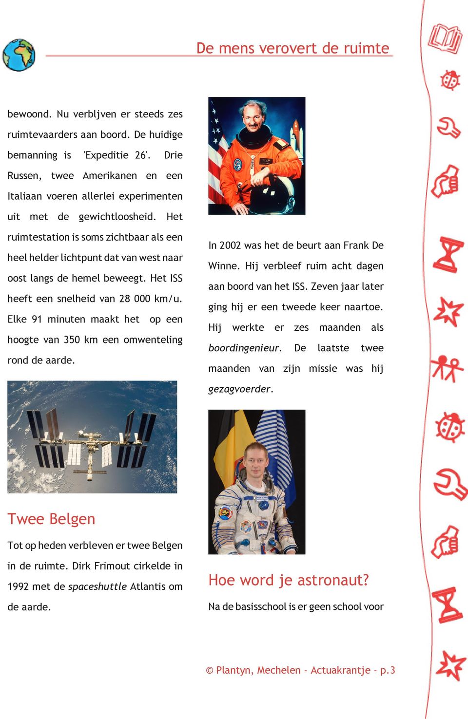 Het ruimtestation is soms zichtbaar als een heel helder lichtpunt dat van west naar oost langs de hemel beweegt. Het ISS heeft een snelheid van 28 000 km/u.