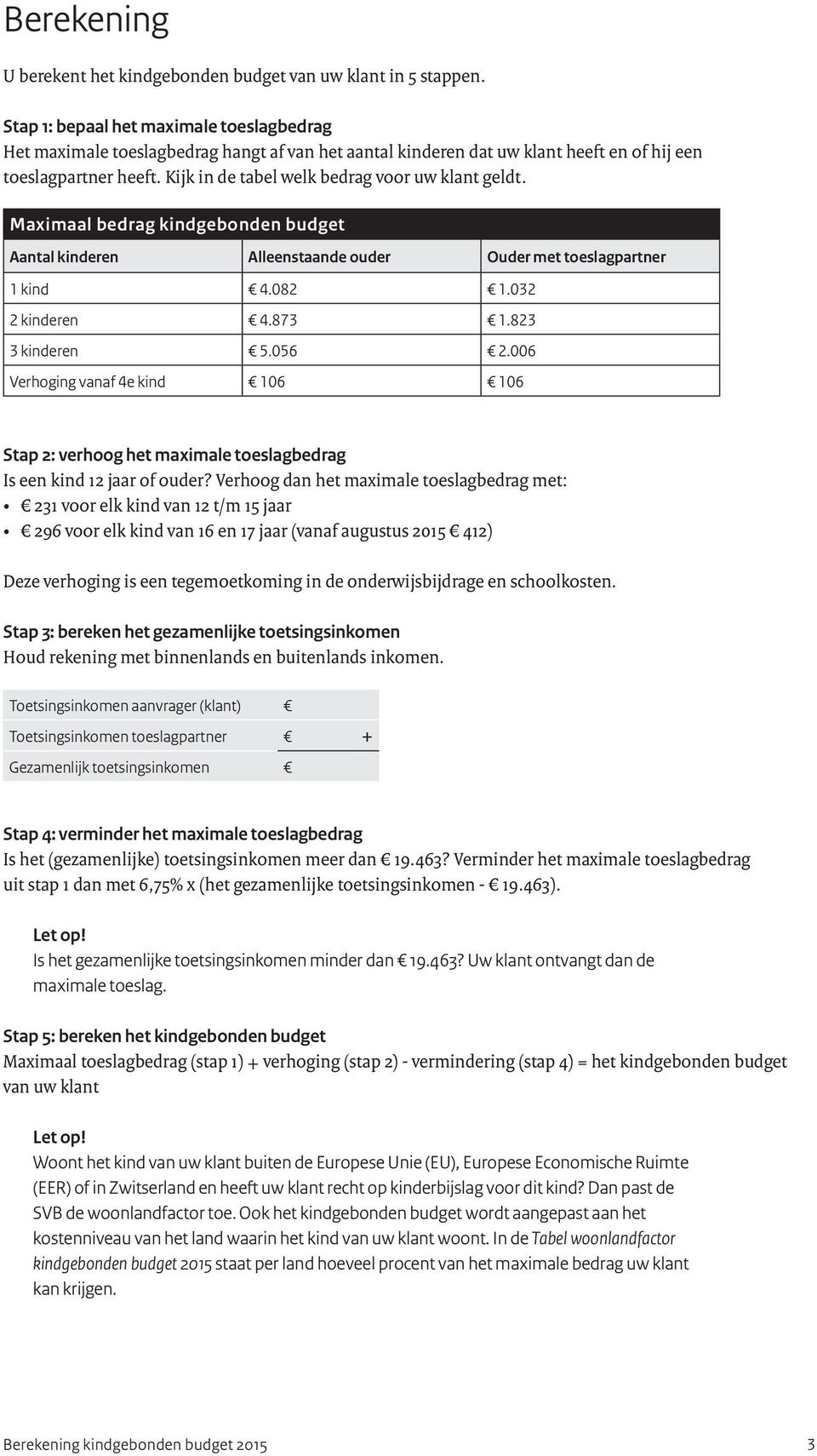 Kijk in de tabel welk bedrag voor uw klant geldt. Maximaal bedrag kindgebonden budget Aantal kinderen Alleenstaande ouder Ouder met toeslagpartner 1 kind 4.082 1.032 2 kinderen 4.873 1.