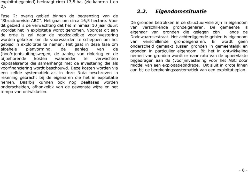 Voordat dit aan de orde is zal naar de noodzakelijke voorinvestering worden gekeken om de voorwaarden te scheppen om het gebied in exploitatie te nemen.