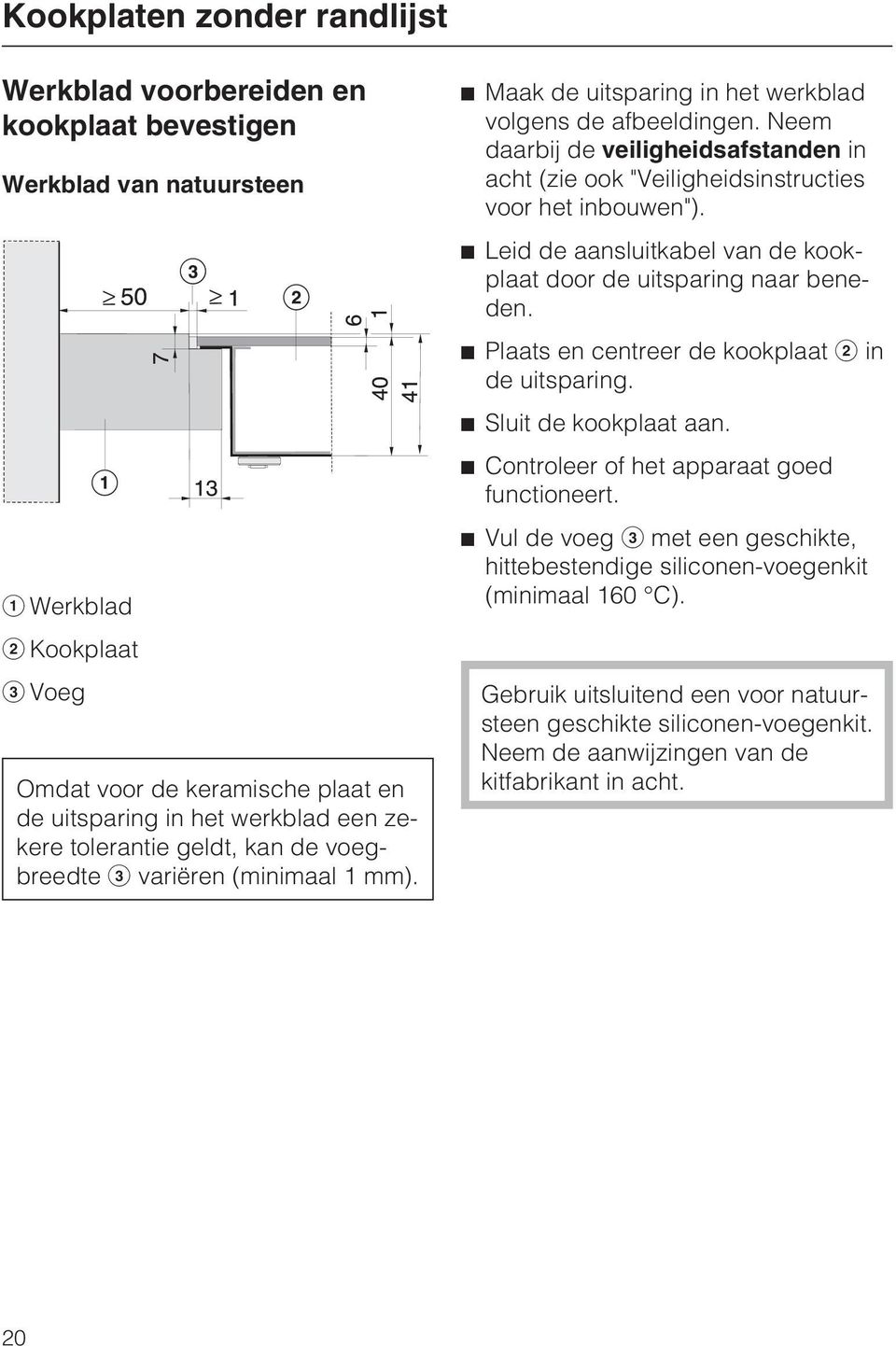 Neem daarbij de veiligheidsafstanden in acht (zie ook "Veiligheidsinstructies voor het inbouwen"). Leid de aansluitkabel van de kookplaat door de uitsparing naar beneden.