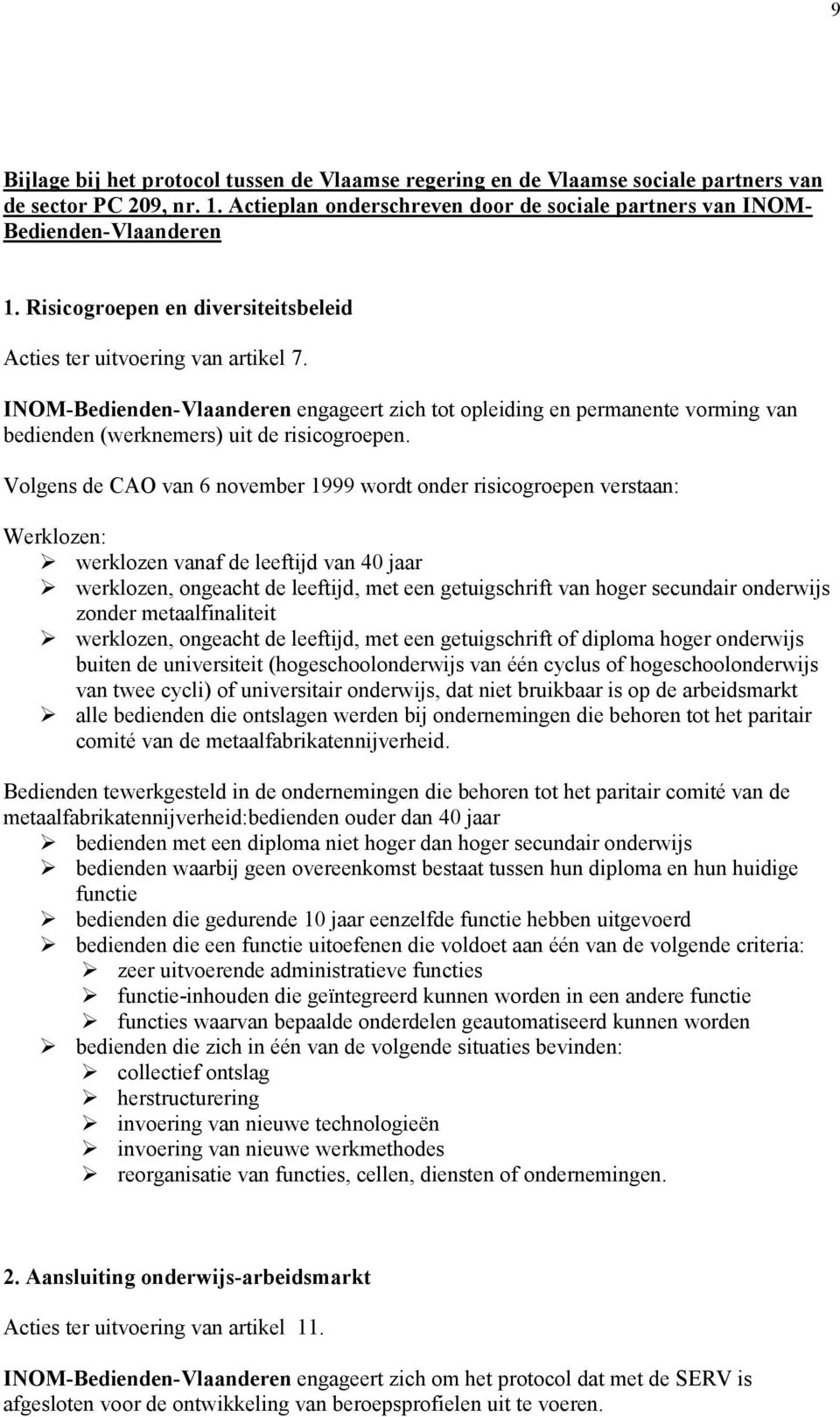 Volgens de CAO van 6 november 1999 wordt onder risicogroepen verstaan: Werklozen: werklozen vanaf de leeftijd van 40 jaar werklozen, ongeacht de leeftijd, met een getuigschrift van hoger secundair