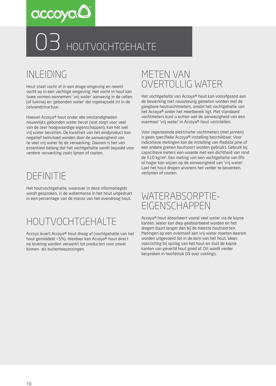 Hoewel Accoya hout onder alle omstandigheden nauwelijks gebonden water bevat (wat zorgt voor veel van de zeer hoogwaardige eigenschappen), kan het wel vrij water bevatten.