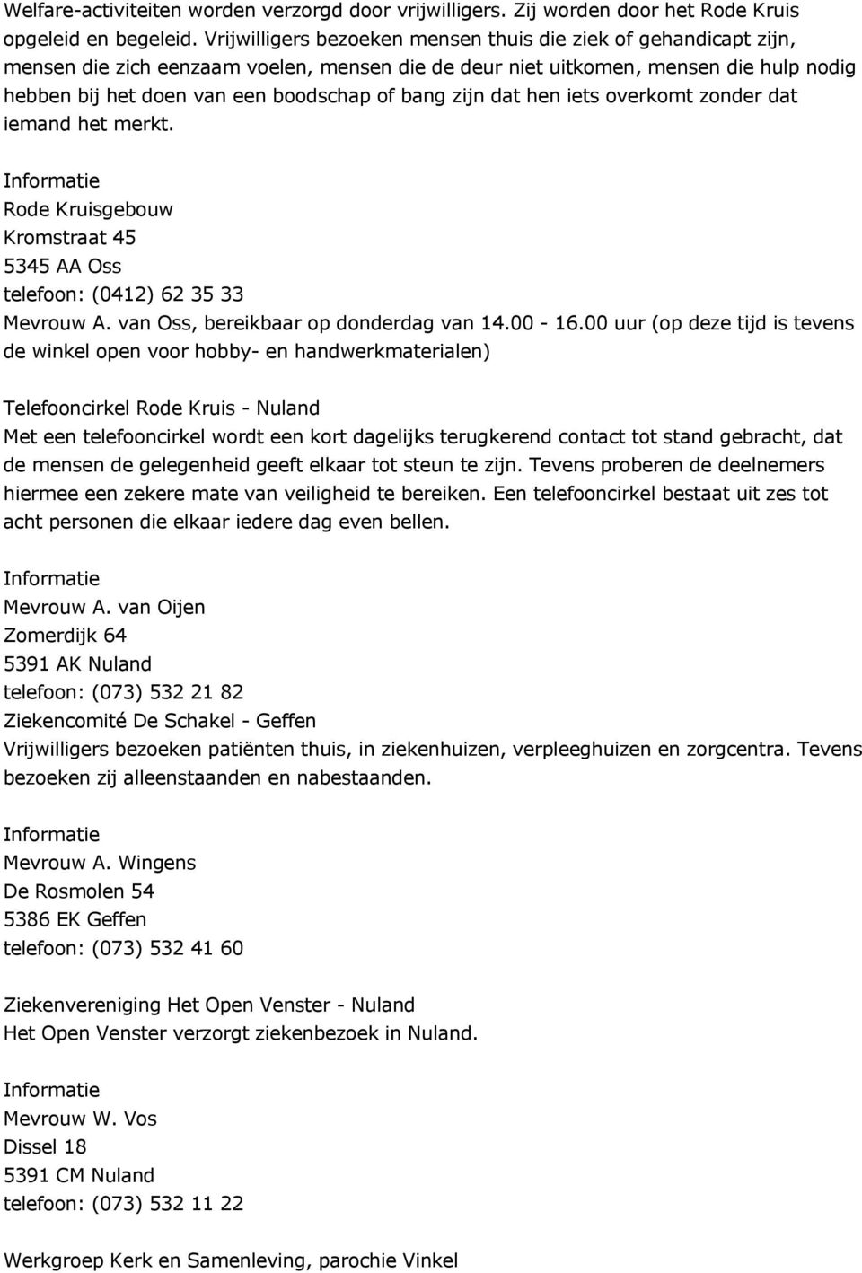 zijn dat hen iets overkomt zonder dat iemand het merkt. Rode Kruisgebouw Kromstraat 45 5345 AA Oss telefoon: (0412) 62 35 33 Mevrouw A. van Oss, bereikbaar op donderdag van 14.00-16.