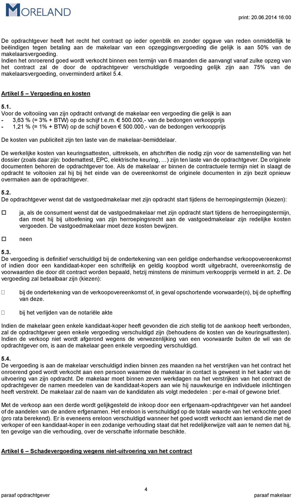 Indien het onroerend goed wordt verkocht binnen een termijn van 6 maanden die aanvangt vanaf zulke opzeg van het contract zal de door de opdrachtgever verschuldigde vergoeding gelijk zijn aan 75% van