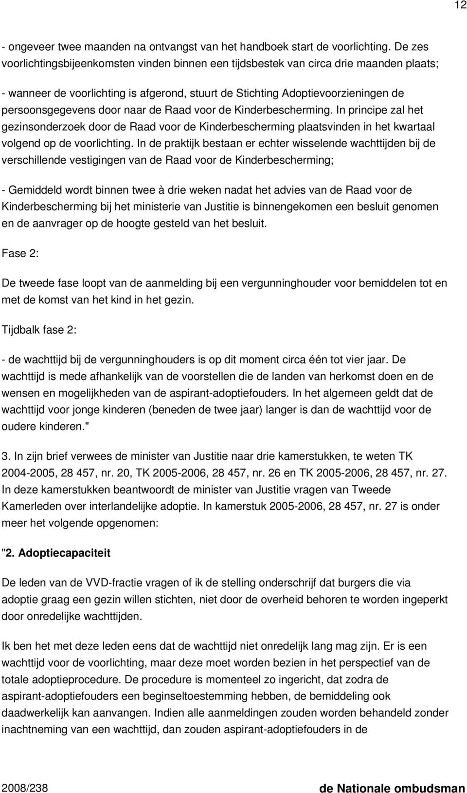 naar de Raad voor de Kinderbescherming. In principe zal het gezinsonderzoek door de Raad voor de Kinderbescherming plaatsvinden in het kwartaal volgend op de voorlichting.