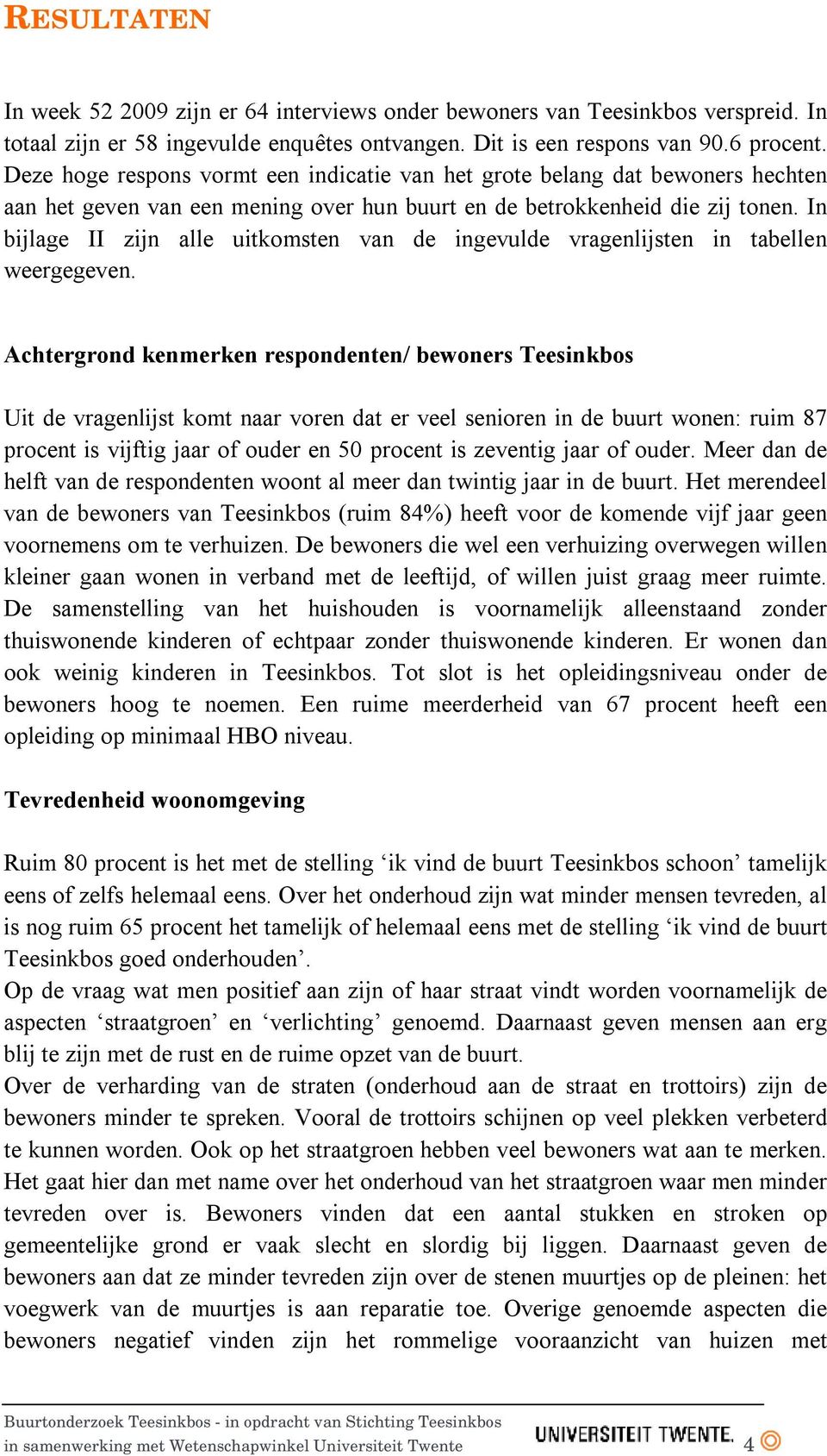 In bijlage II zijn alle uitkomsten van de ingevulde vragenlijsten in tabellen weergegeven.