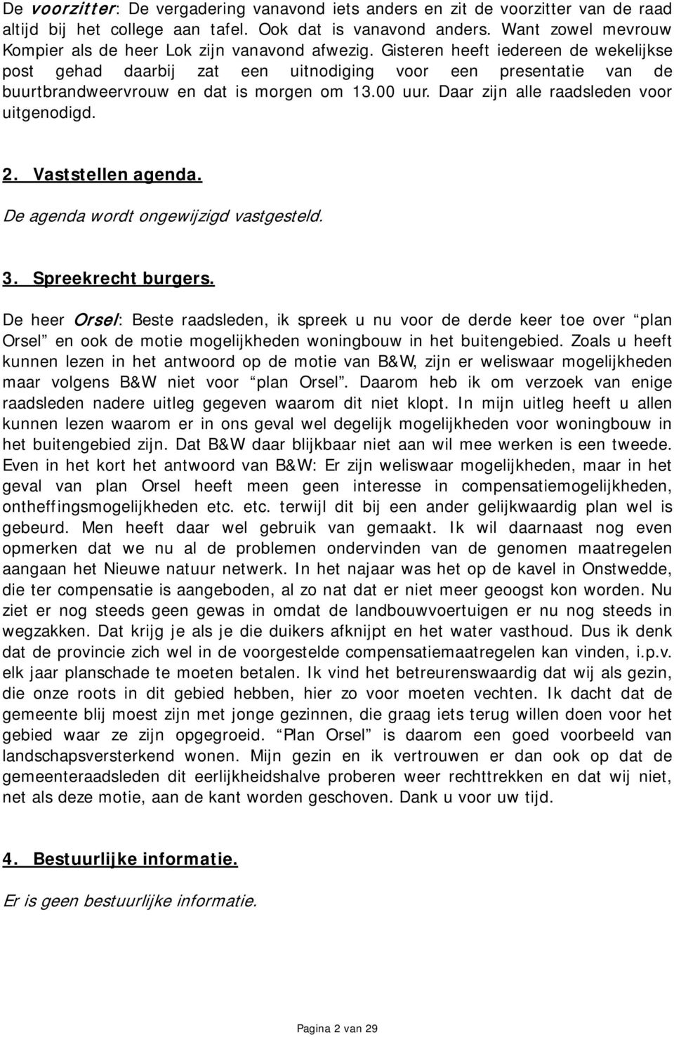 Gisteren heeft iedereen de wekelijkse post gehad daarbij zat een uitnodiging voor een presentatie van de buurtbrandweervrouw en dat is morgen om 13.00 uur. Daar zijn alle raadsleden voor uitgenodigd.