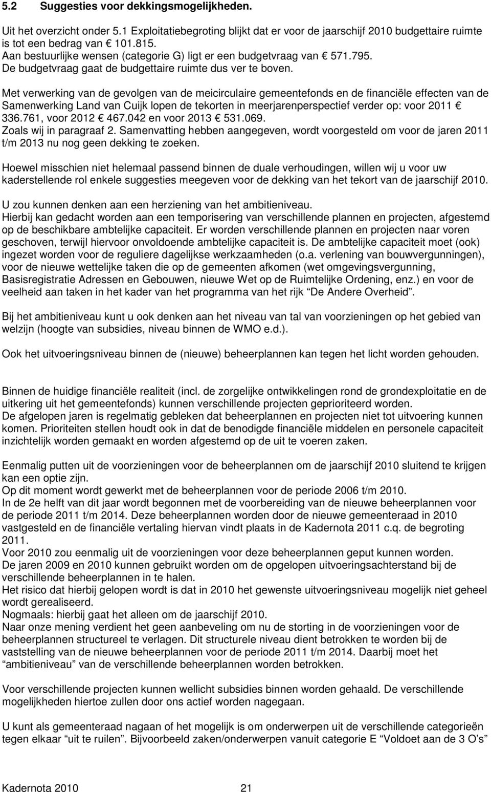 Met verwerking van de gevolgen van de meicirculaire gemeentefonds en de financiële effecten van de Samenwerking Land van Cuijk lopen de tekorten in meerjarenperspectief verder op: voor 2011 336.