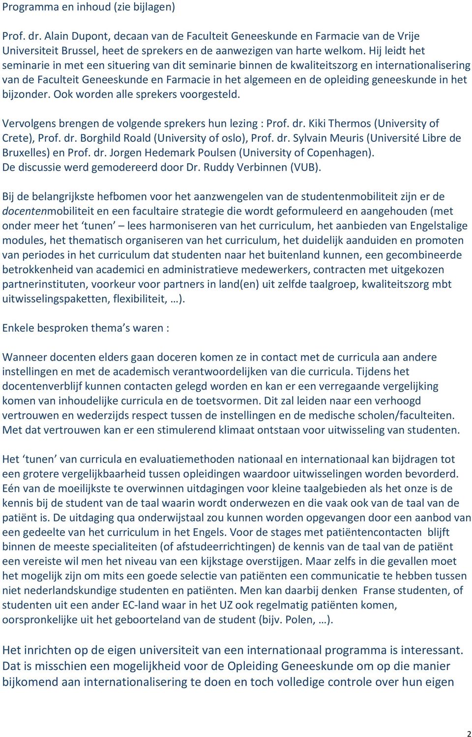 het bijzonder. Ook worden alle sprekers voorgesteld. Vervolgens brengen de volgende sprekers hun lezing : Prof. dr. Kiki Thermos (University of Crete), Prof. dr. Borghild Roald (University of oslo), Prof.