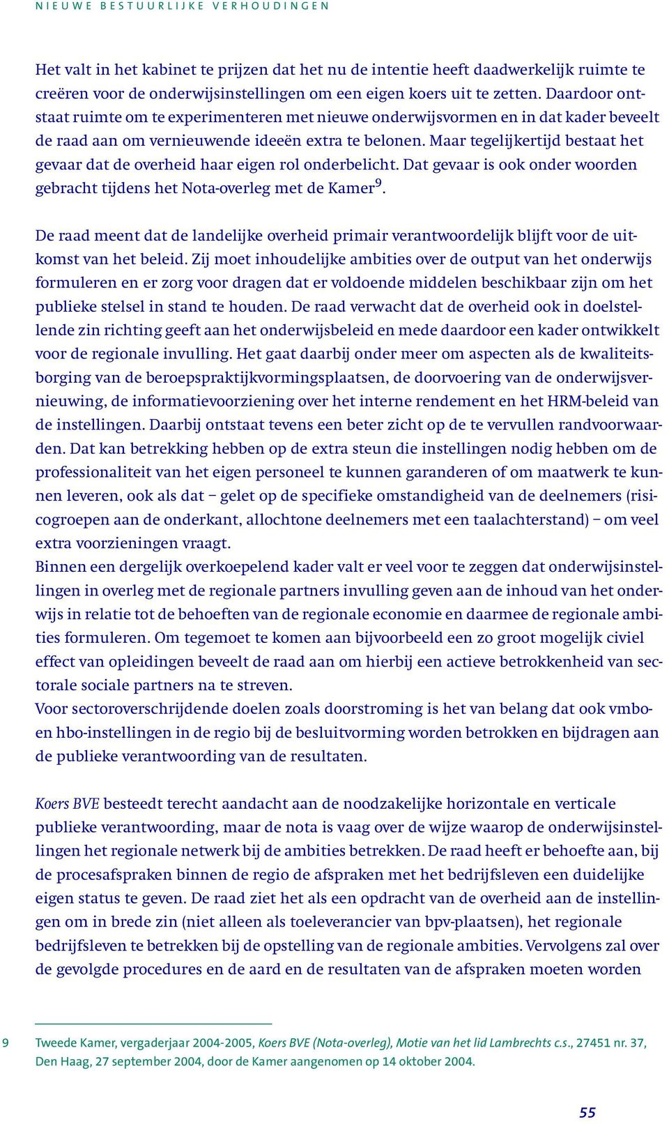 Maar tegelijkertijd bestaat het gevaar dat de overheid haar eigen rol onderbelicht. Dat gevaar is ook onder woorden gebracht tijdens het Nota-overleg met de Kamer 9.