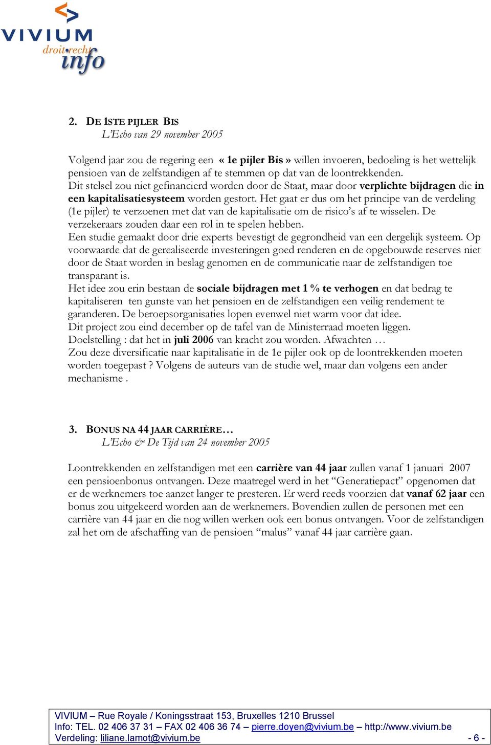 Het gaat er dus om het principe van de verdeling (1e pijler) te verzoenen met dat van de kapitalisatie om de risico s af te wisselen. De verzekeraars zouden daar een rol in te spelen hebben.