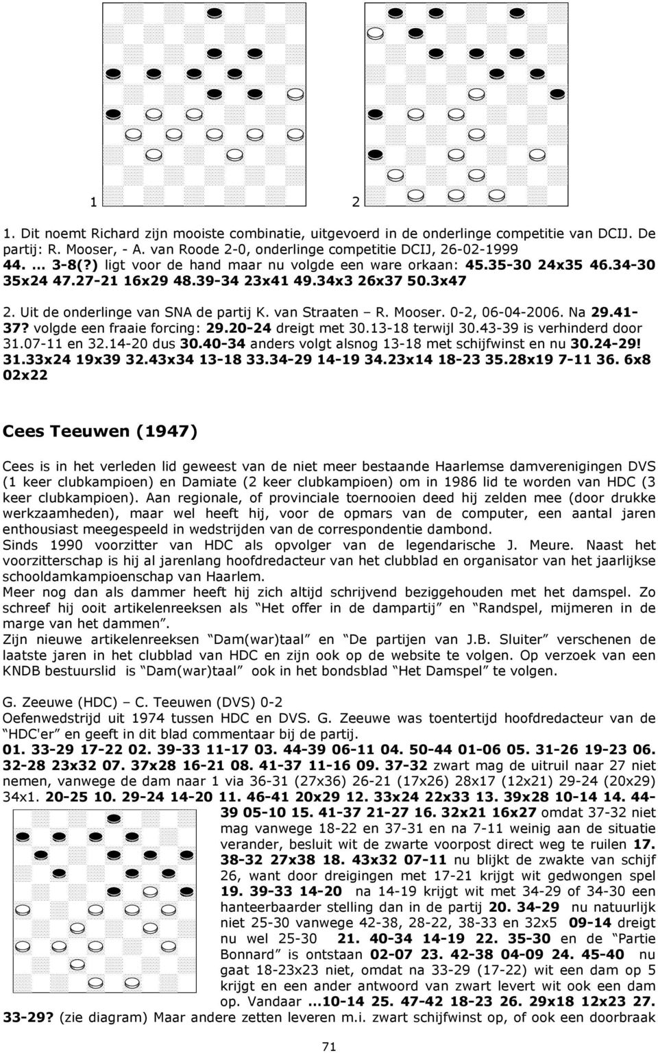 0-2, 06-04-2006. Na 29.41-37? volgde een fraaie forcing: 29.20-24 dreigt met 30.13-18 terwijl 30.43-39 is verhinderd door 31.07-11 en 32.14-20 dus 30.