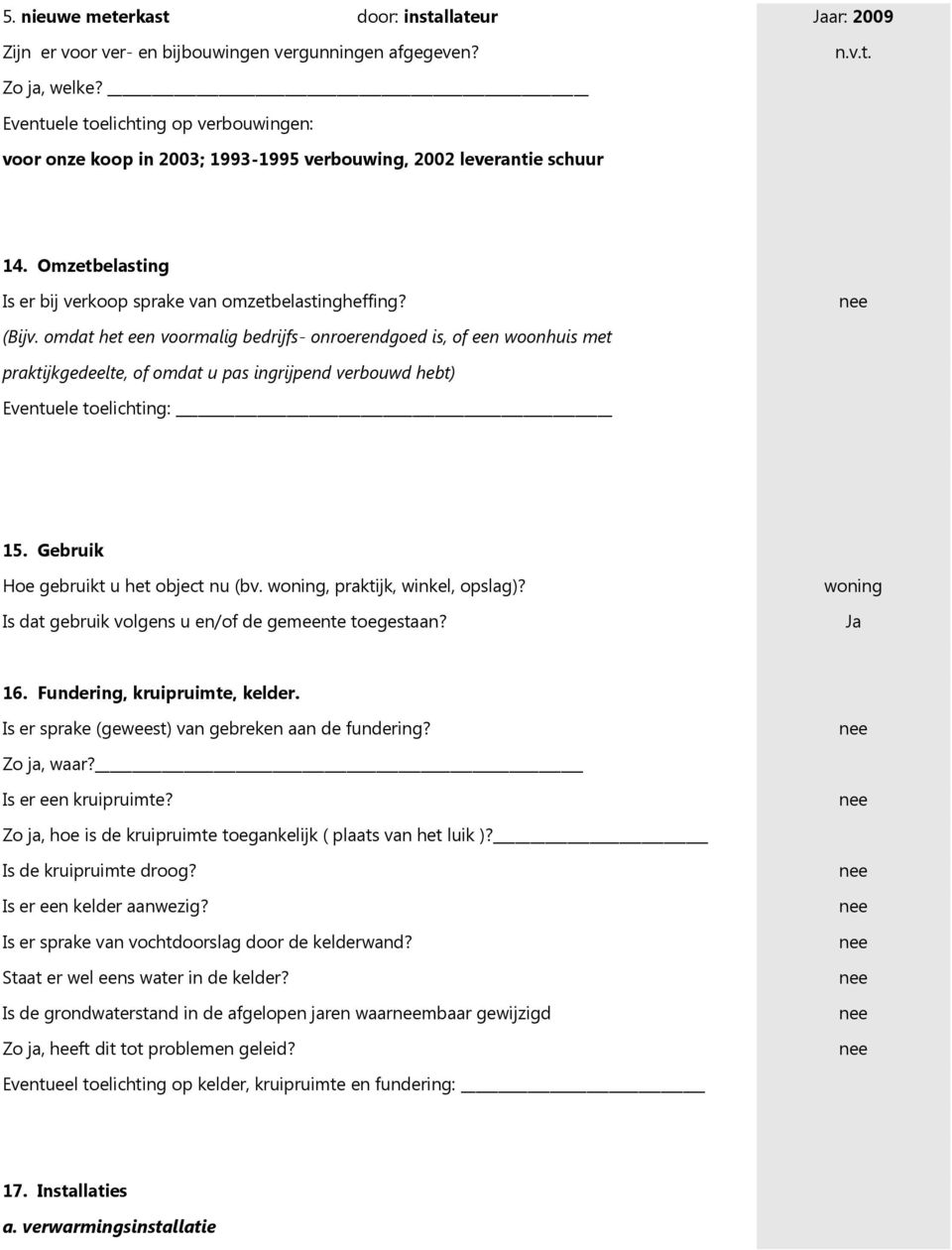 omdat het een voormalig bedrijfs- onroerendgoed is, of een woonhuis met praktijkgedeelte, of omdat u pas ingrijpend verbouwd hebt) Eventuele toelichting: 15. Gebruik Hoe gebruikt u het object nu (bv.