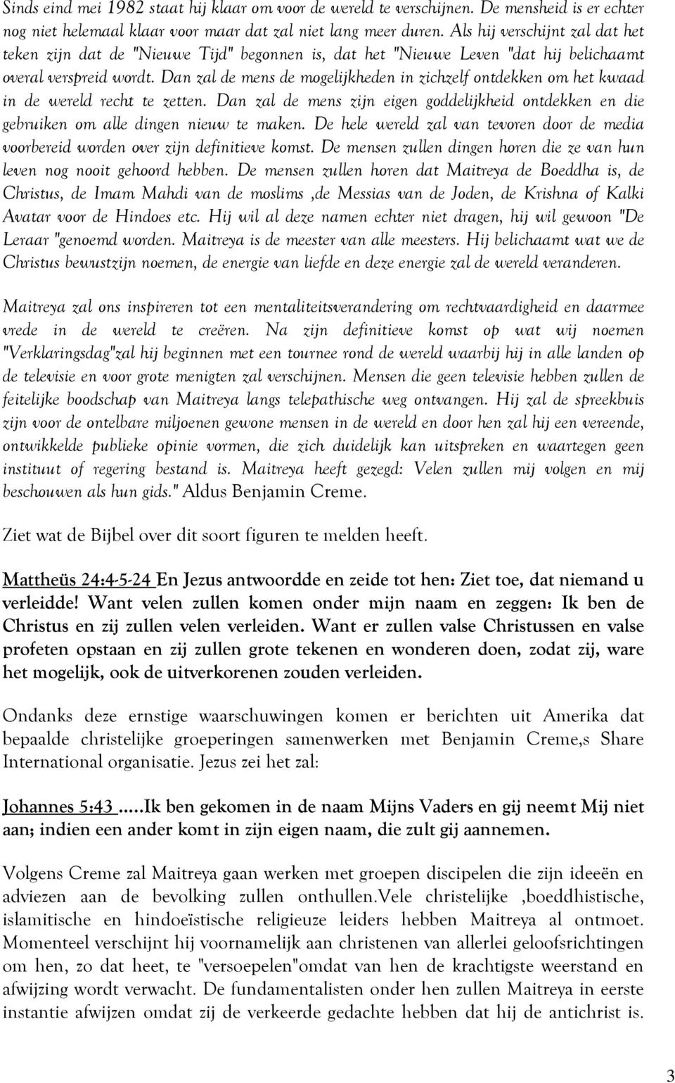 Dan zal de mens de mogelijkheden in zichzelf ontdekken om het kwaad in de wereld recht te zetten. Dan zal de mens zijn eigen goddelijkheid ontdekken en die gebruiken om alle dingen nieuw te maken.