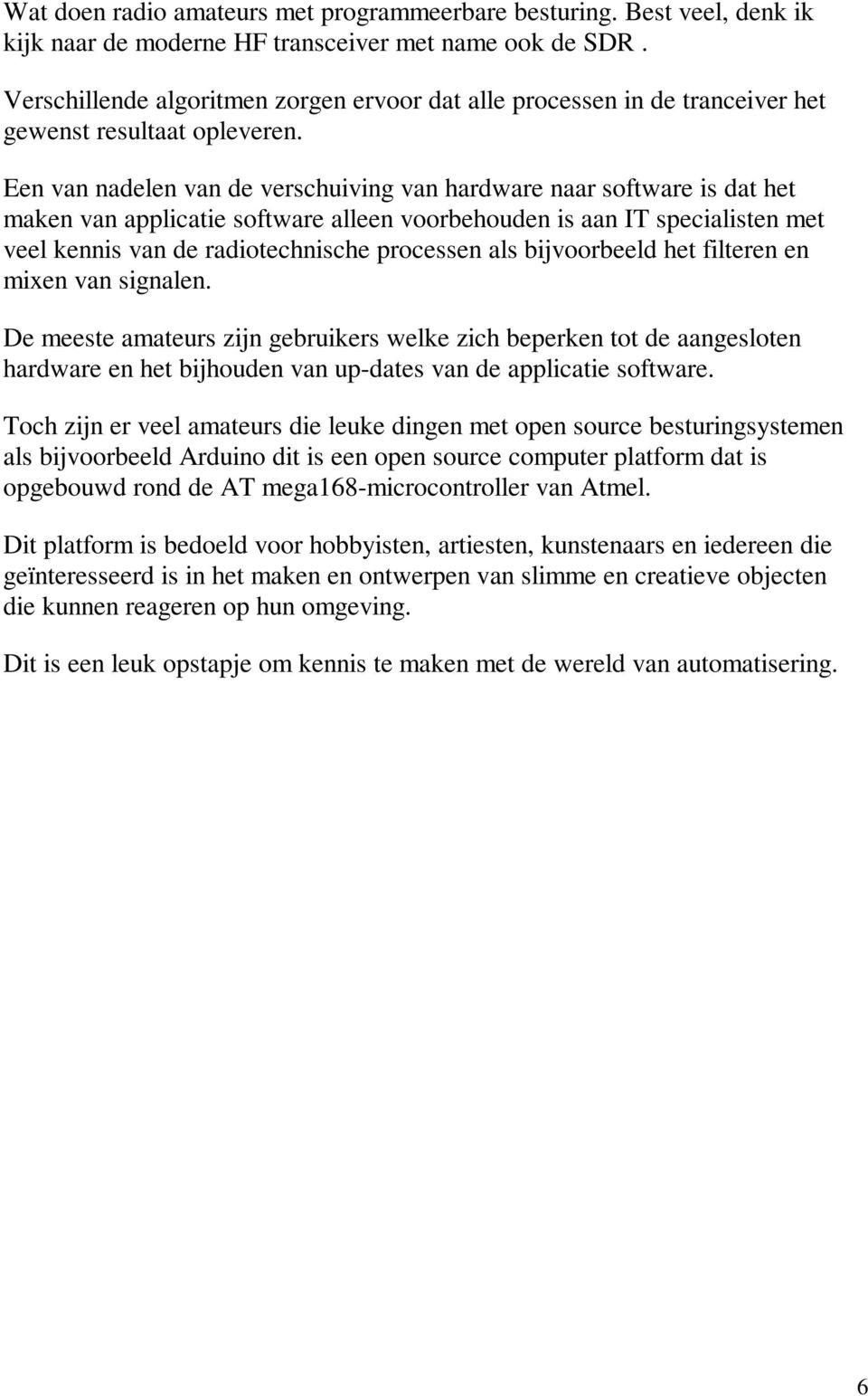 Een van nadelen van de verschuiving van hardware naar software is dat het maken van applicatie software alleen voorbehouden is aan IT specialisten met veel kennis van de radiotechnische processen als