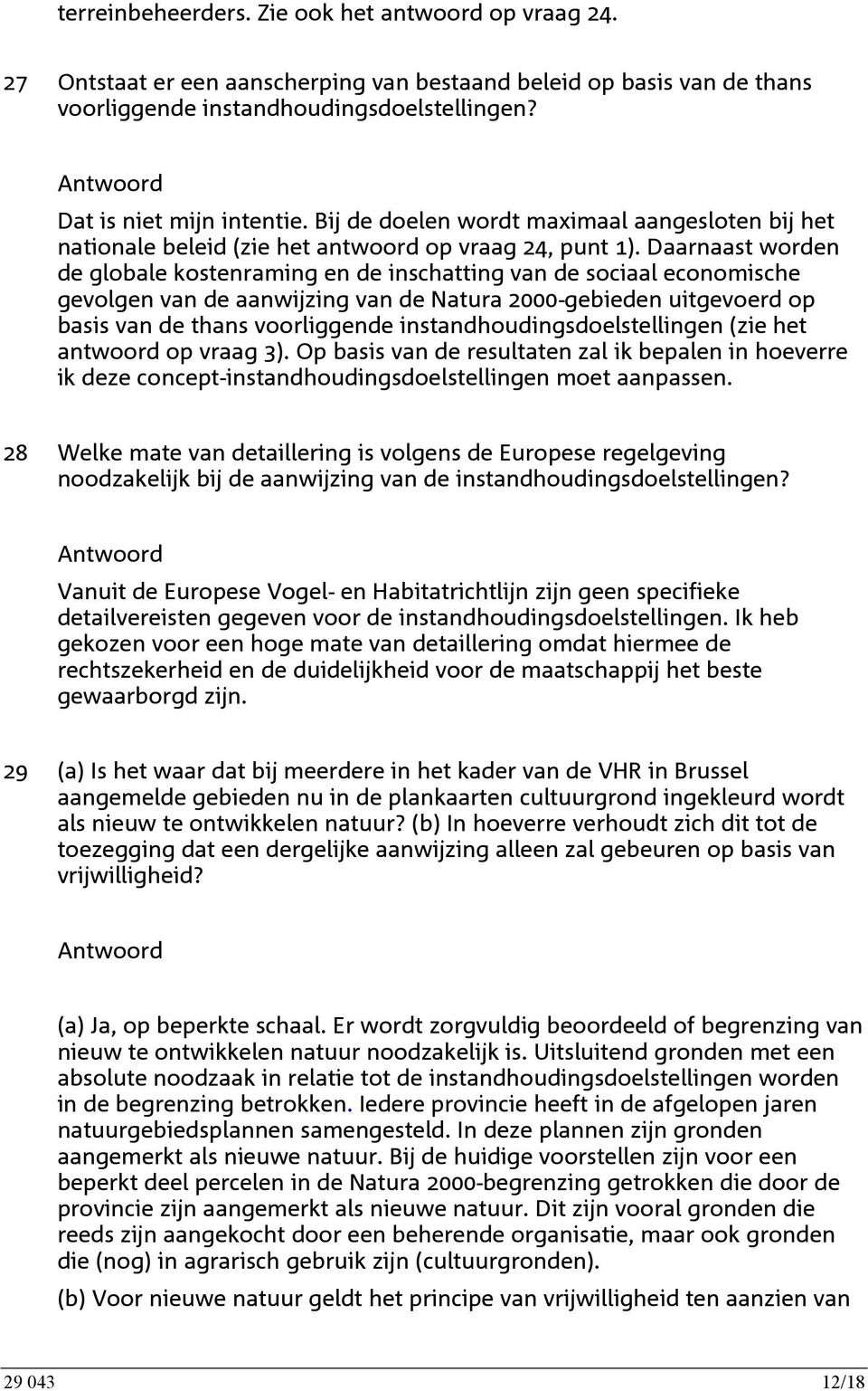 Daarnaast worden de globale kostenraming en de inschatting van de sociaal economische gevolgen van de aanwijzing van de Natura 2000-gebieden uitgevoerd op basis van de thans voorliggende