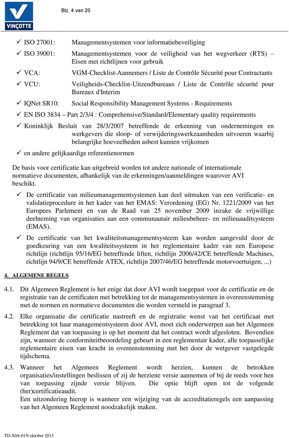 Systems - Requirements EN ISO 3834 Part 2/3/4 : Comprehensive/Standard/Elementary quality requirements Koninklijk Besluit van 28/3/2007 betreffende de erkenning van ondernemingen en werkgevers die